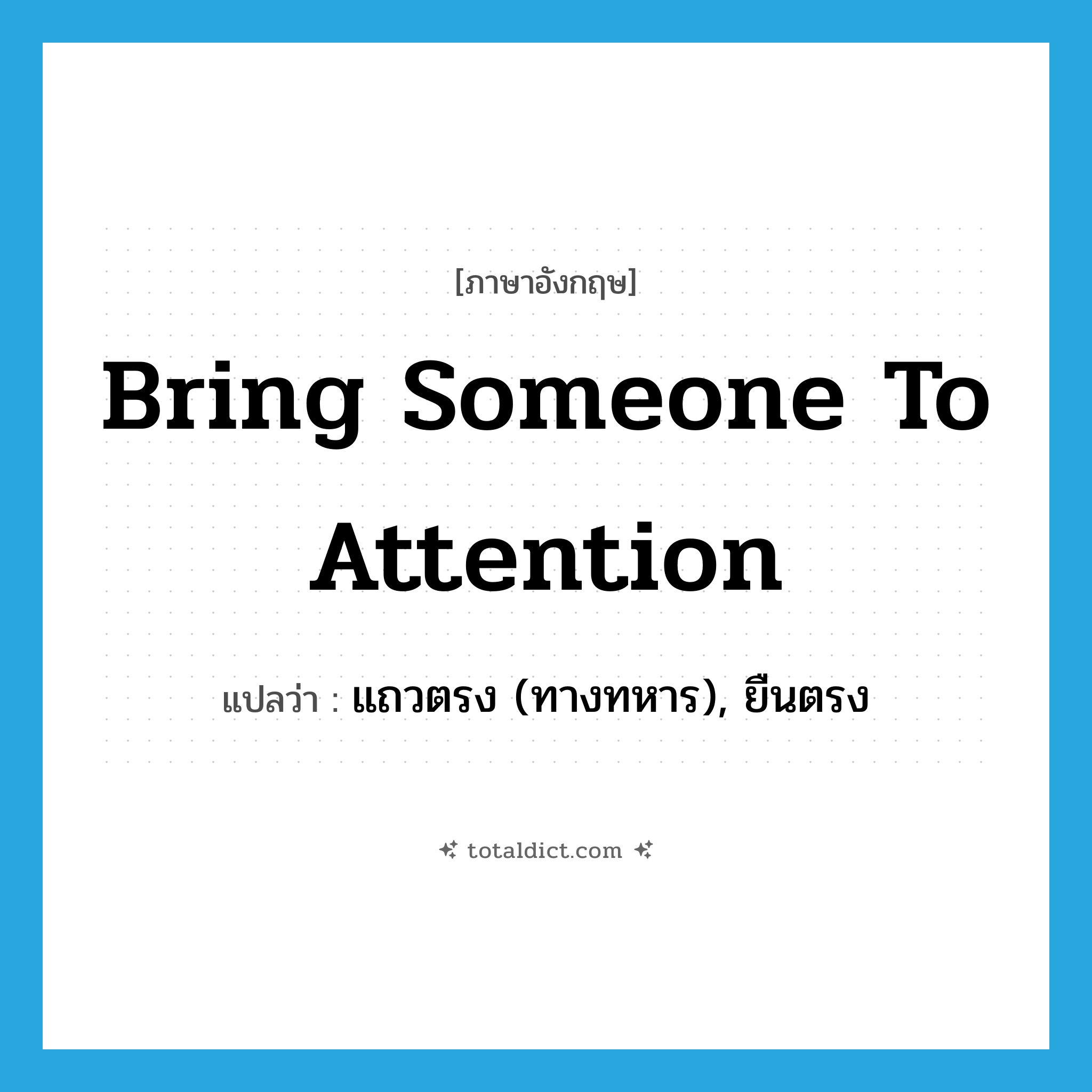 แถวตรง (ทางทหาร), ยืนตรง ภาษาอังกฤษ?, คำศัพท์ภาษาอังกฤษ แถวตรง (ทางทหาร), ยืนตรง แปลว่า bring someone to attention ประเภท IDM หมวด IDM