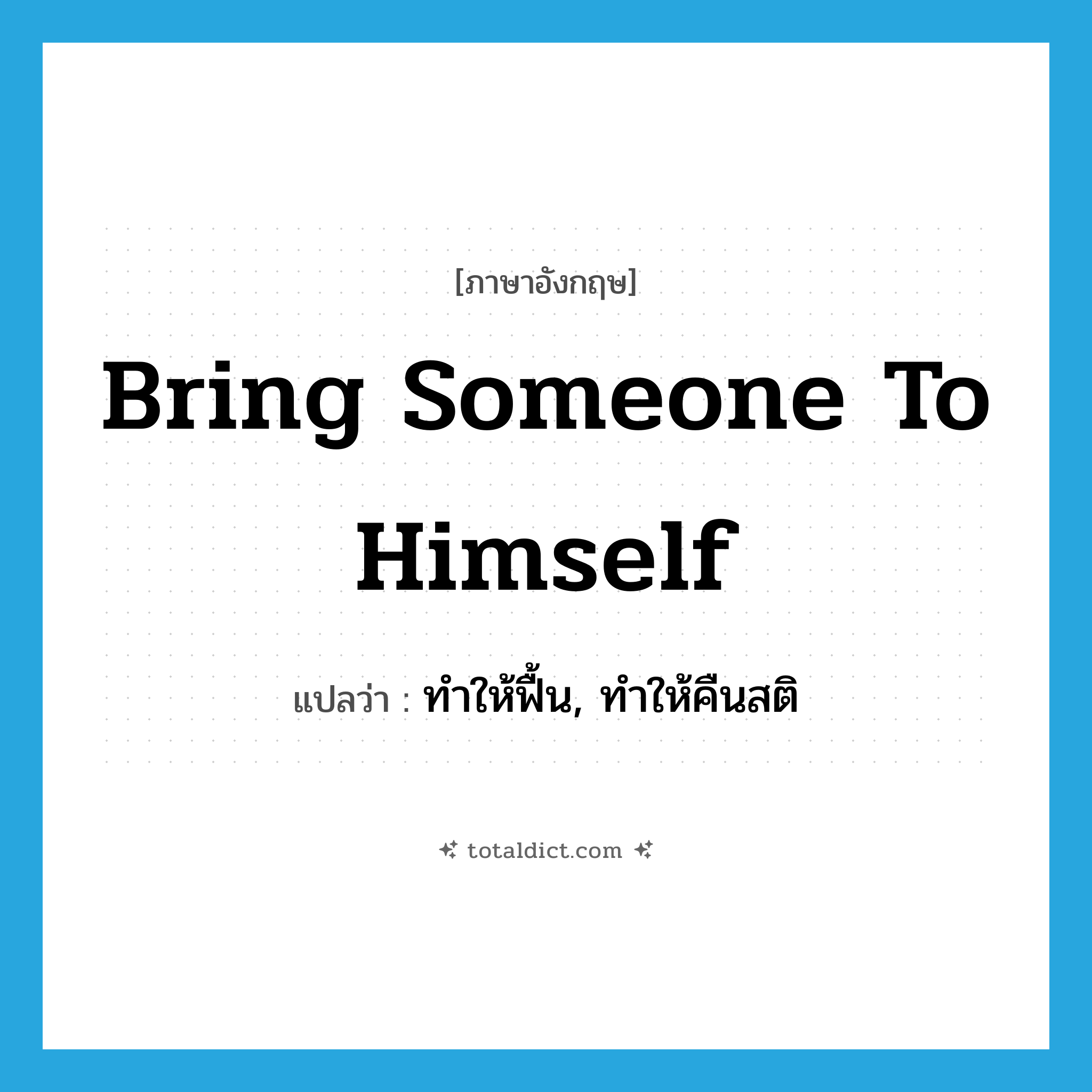bring someone to himself แปลว่า?, คำศัพท์ภาษาอังกฤษ bring someone to himself แปลว่า ทำให้ฟื้น, ทำให้คืนสติ ประเภท IDM หมวด IDM