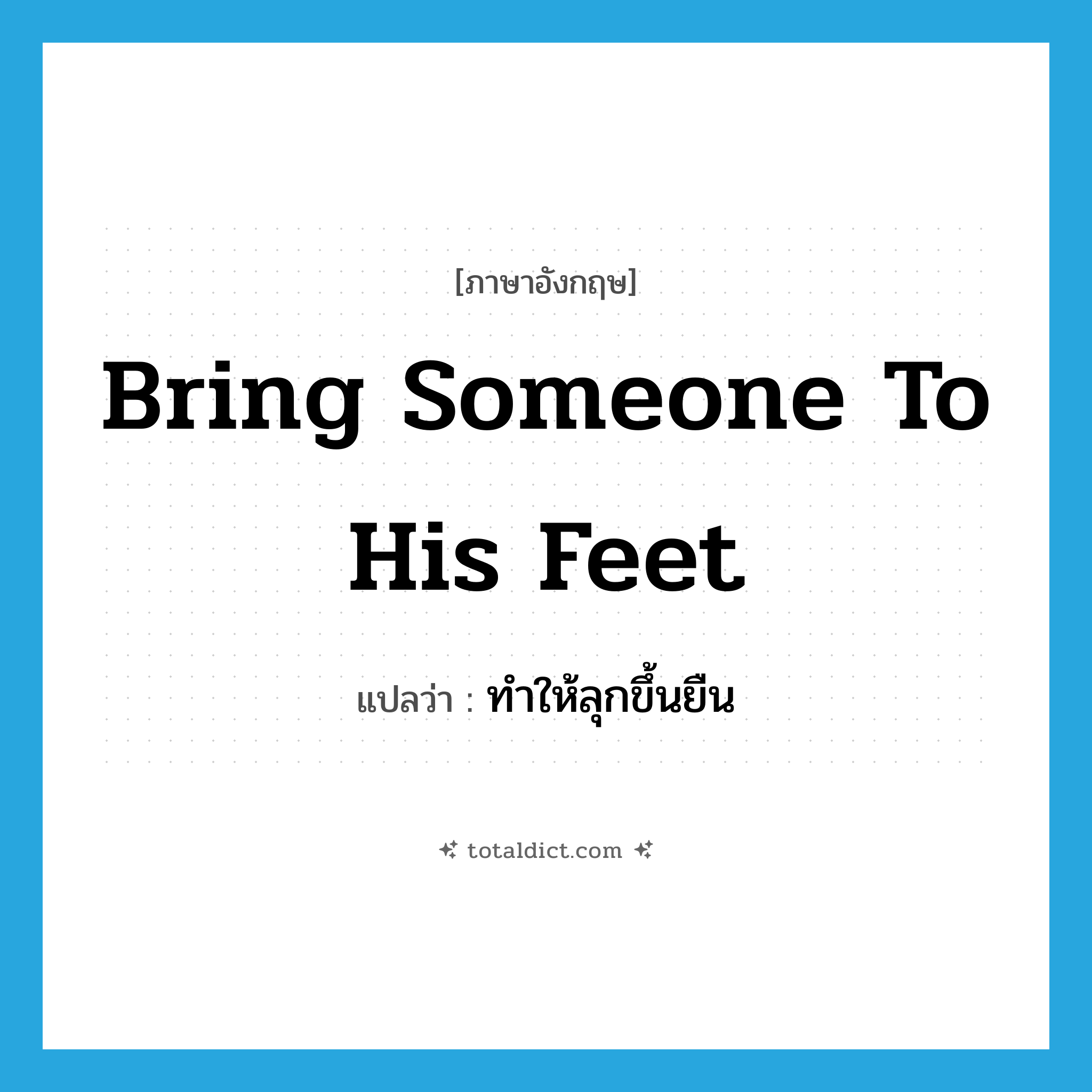 bring someone to his feet แปลว่า?, คำศัพท์ภาษาอังกฤษ bring someone to his feet แปลว่า ทำให้ลุกขึ้นยืน ประเภท IDM หมวด IDM