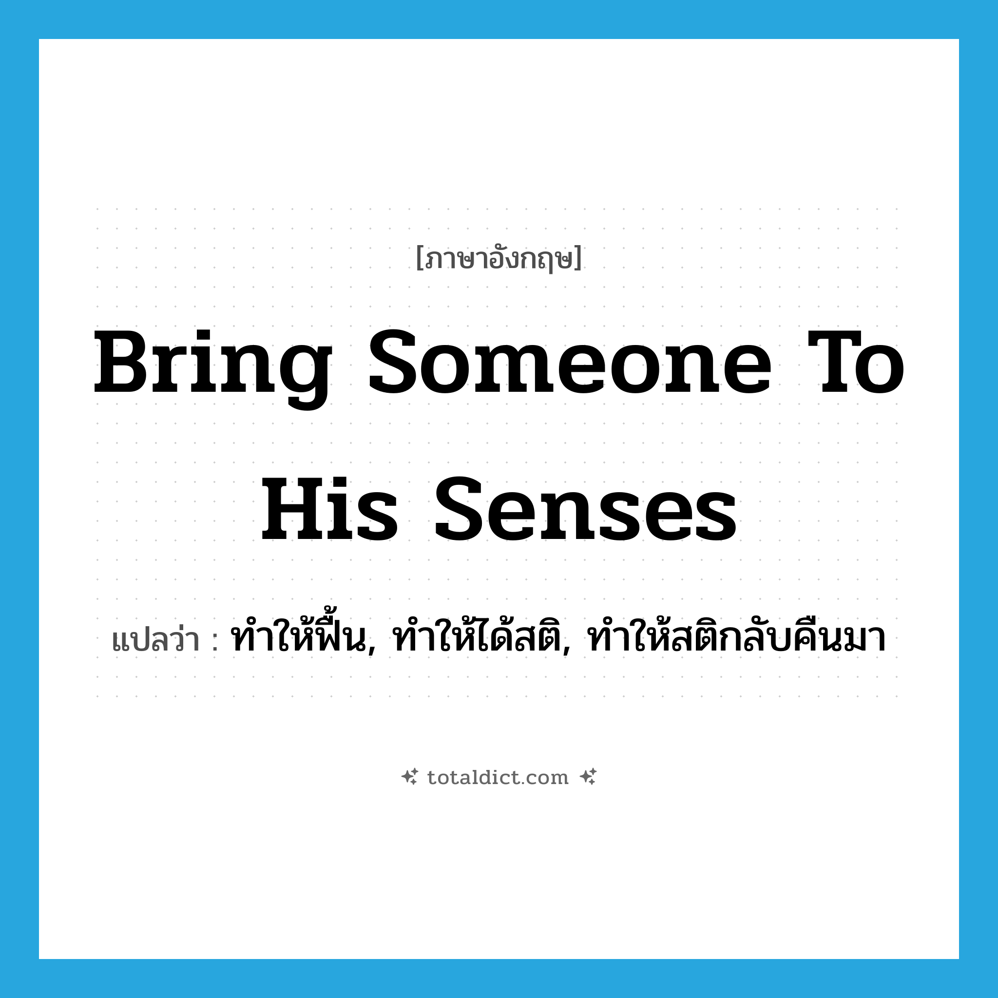 bring someone to his senses แปลว่า?, คำศัพท์ภาษาอังกฤษ bring someone to his senses แปลว่า ทำให้ฟื้น, ทำให้ได้สติ, ทำให้สติกลับคืนมา ประเภท IDM หมวด IDM