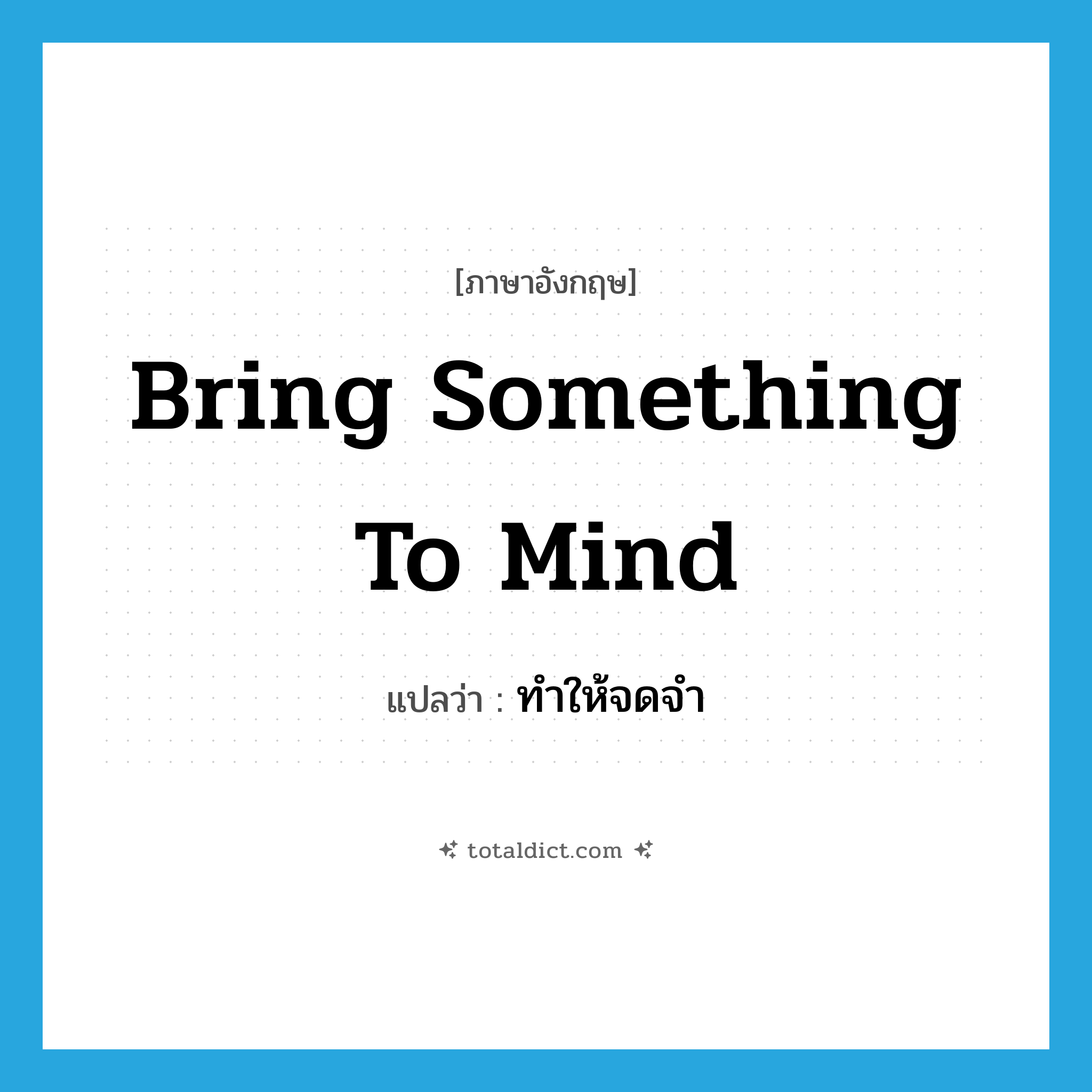 ทำให้จดจำ ภาษาอังกฤษ?, คำศัพท์ภาษาอังกฤษ ทำให้จดจำ แปลว่า bring something to mind ประเภท IDM หมวด IDM