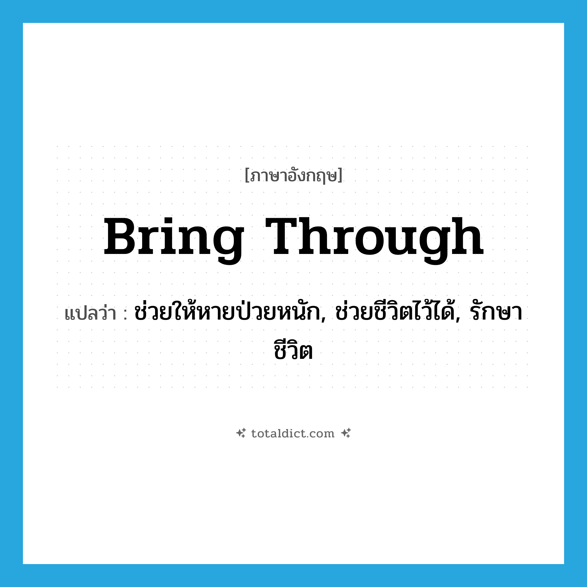 bring through แปลว่า?, คำศัพท์ภาษาอังกฤษ bring through แปลว่า ช่วยให้หายป่วยหนัก, ช่วยชีวิตไว้ได้, รักษาชีวิต ประเภท PHRV หมวด PHRV