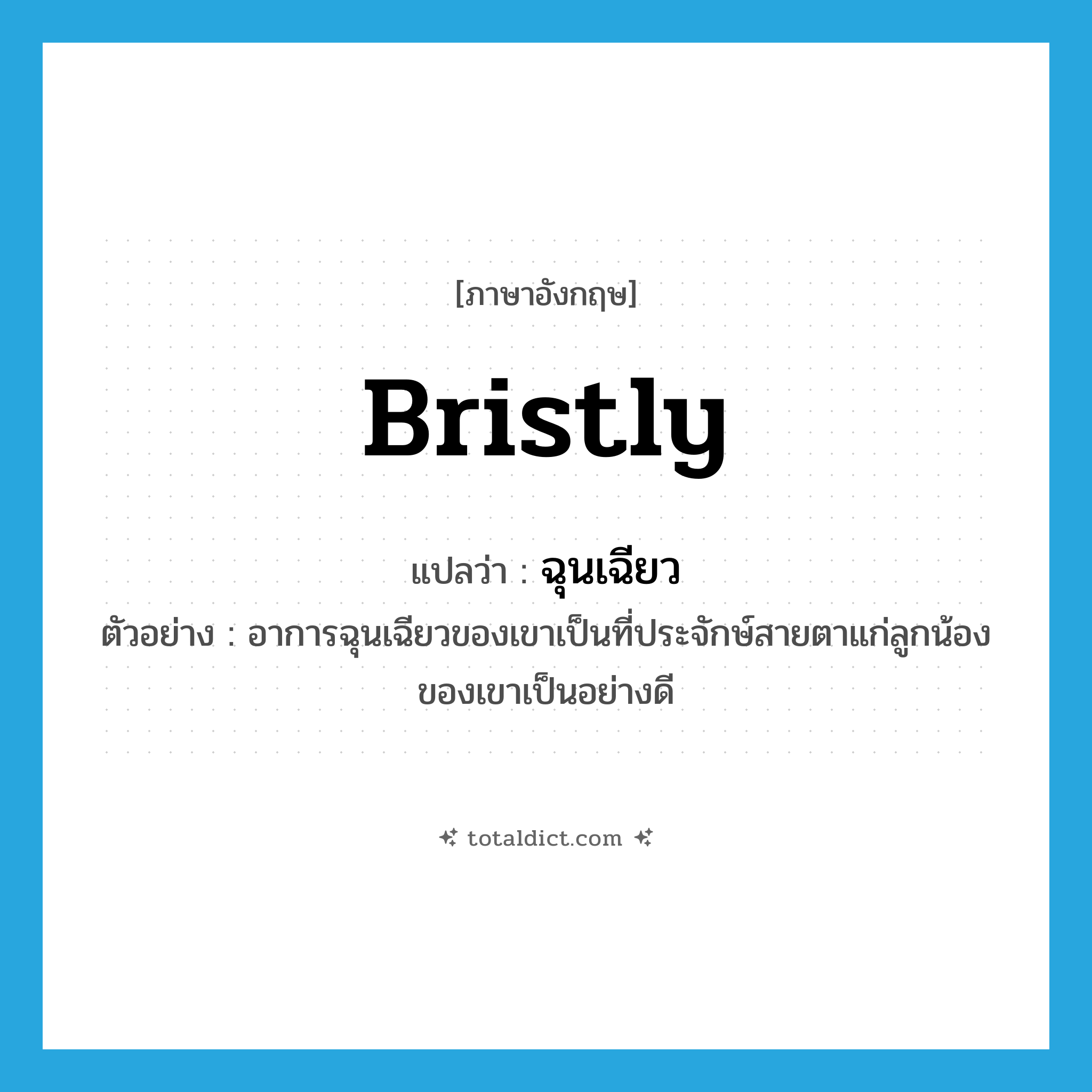 bristly แปลว่า?, คำศัพท์ภาษาอังกฤษ bristly แปลว่า ฉุนเฉียว ประเภท ADJ ตัวอย่าง อาการฉุนเฉียวของเขาเป็นที่ประจักษ์สายตาแก่ลูกน้องของเขาเป็นอย่างดี หมวด ADJ