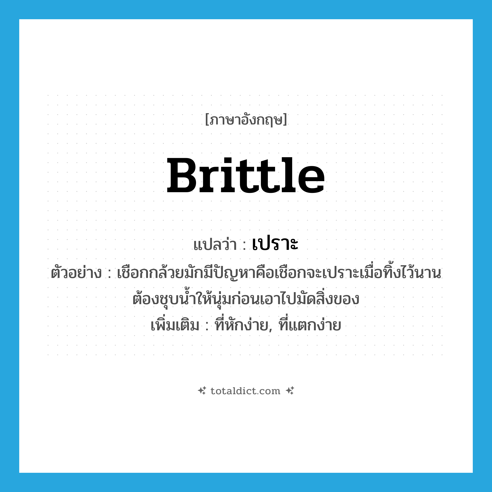 brittle แปลว่า?, คำศัพท์ภาษาอังกฤษ brittle แปลว่า เปราะ ประเภท V ตัวอย่าง เชือกกล้วยมักมีปัญหาคือเชือกจะเปราะเมื่อทิ้งไว้นาน ต้องชุบน้ำให้นุ่มก่อนเอาไปมัดสิ่งของ เพิ่มเติม ที่หักง่าย, ที่แตกง่าย หมวด V