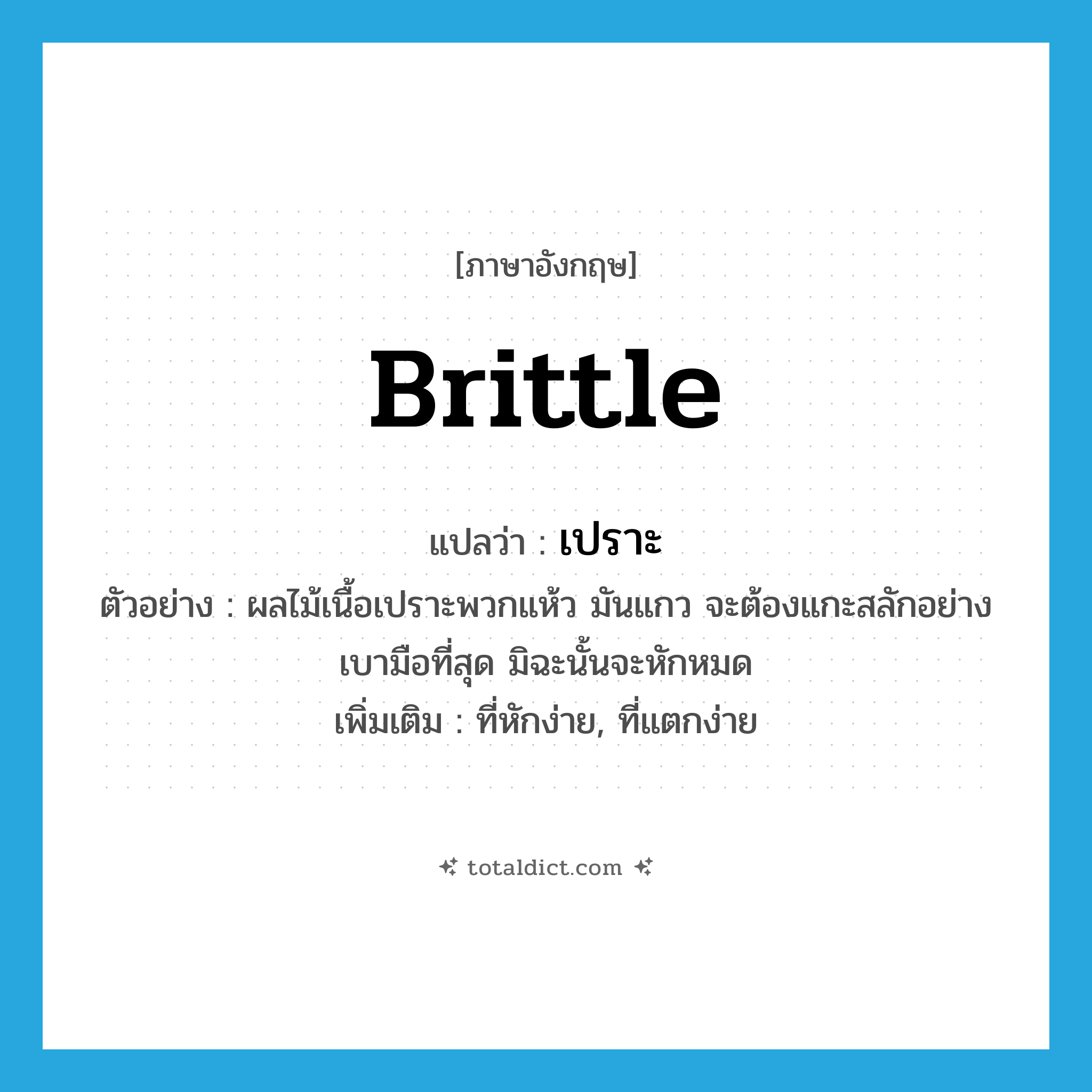 brittle แปลว่า?, คำศัพท์ภาษาอังกฤษ brittle แปลว่า เปราะ ประเภท ADJ ตัวอย่าง ผลไม้เนื้อเปราะพวกแห้ว มันแกว จะต้องแกะสลักอย่างเบามือที่สุด มิฉะนั้นจะหักหมด เพิ่มเติม ที่หักง่าย, ที่แตกง่าย หมวด ADJ