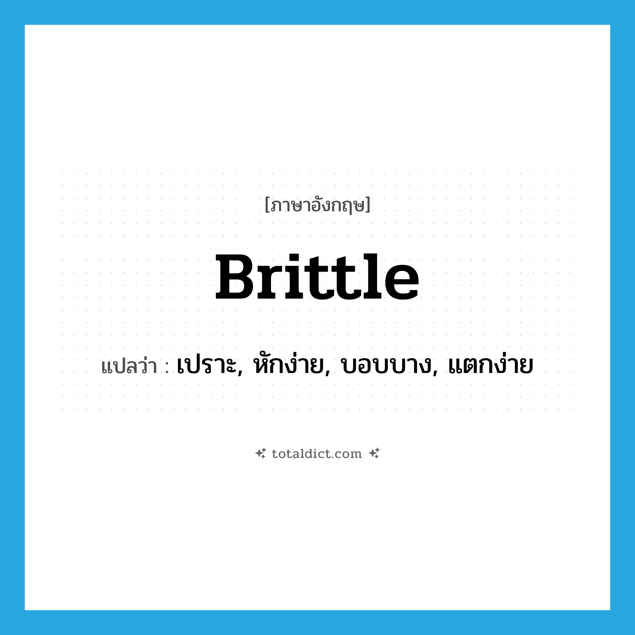 brittle แปลว่า?, คำศัพท์ภาษาอังกฤษ brittle แปลว่า เปราะ, หักง่าย, บอบบาง, แตกง่าย ประเภท ADJ หมวด ADJ