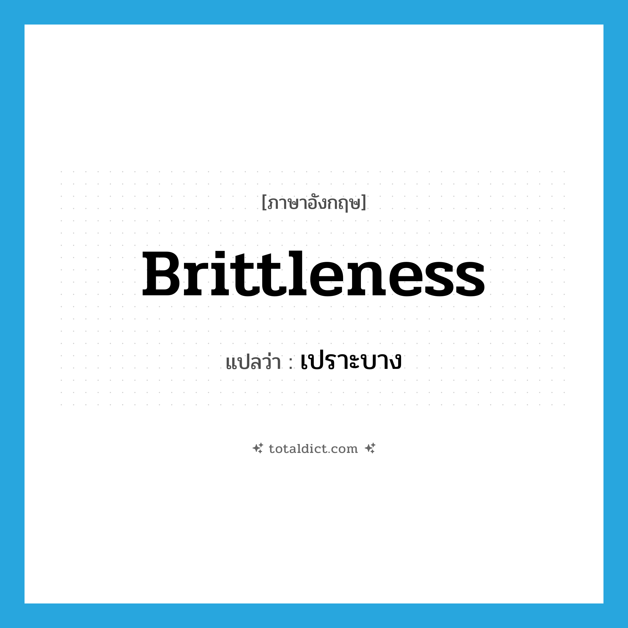 brittleness แปลว่า?, คำศัพท์ภาษาอังกฤษ brittleness แปลว่า เปราะบาง ประเภท N หมวด N