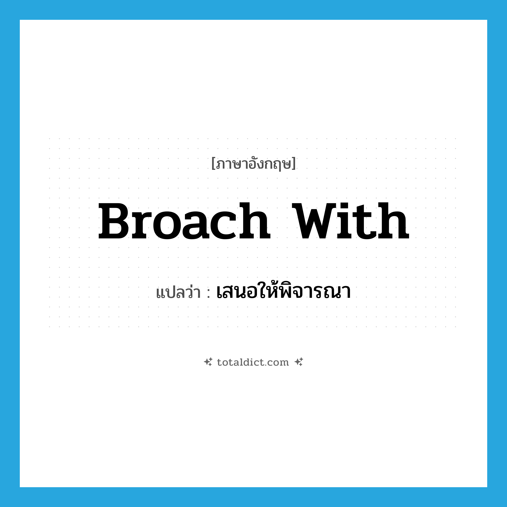 broach with แปลว่า?, คำศัพท์ภาษาอังกฤษ broach with แปลว่า เสนอให้พิจารณา ประเภท PHRV หมวด PHRV