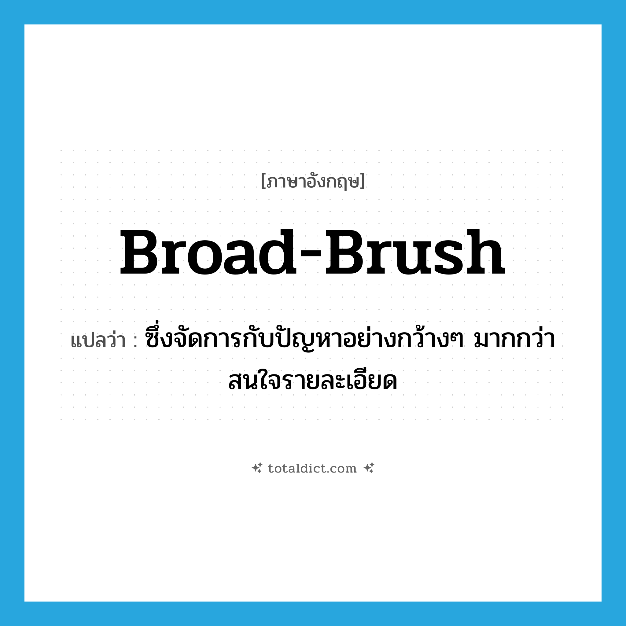 broad-brush แปลว่า?, คำศัพท์ภาษาอังกฤษ broad-brush แปลว่า ซึ่งจัดการกับปัญหาอย่างกว้างๆ มากกว่าสนใจรายละเอียด ประเภท ADJ หมวด ADJ