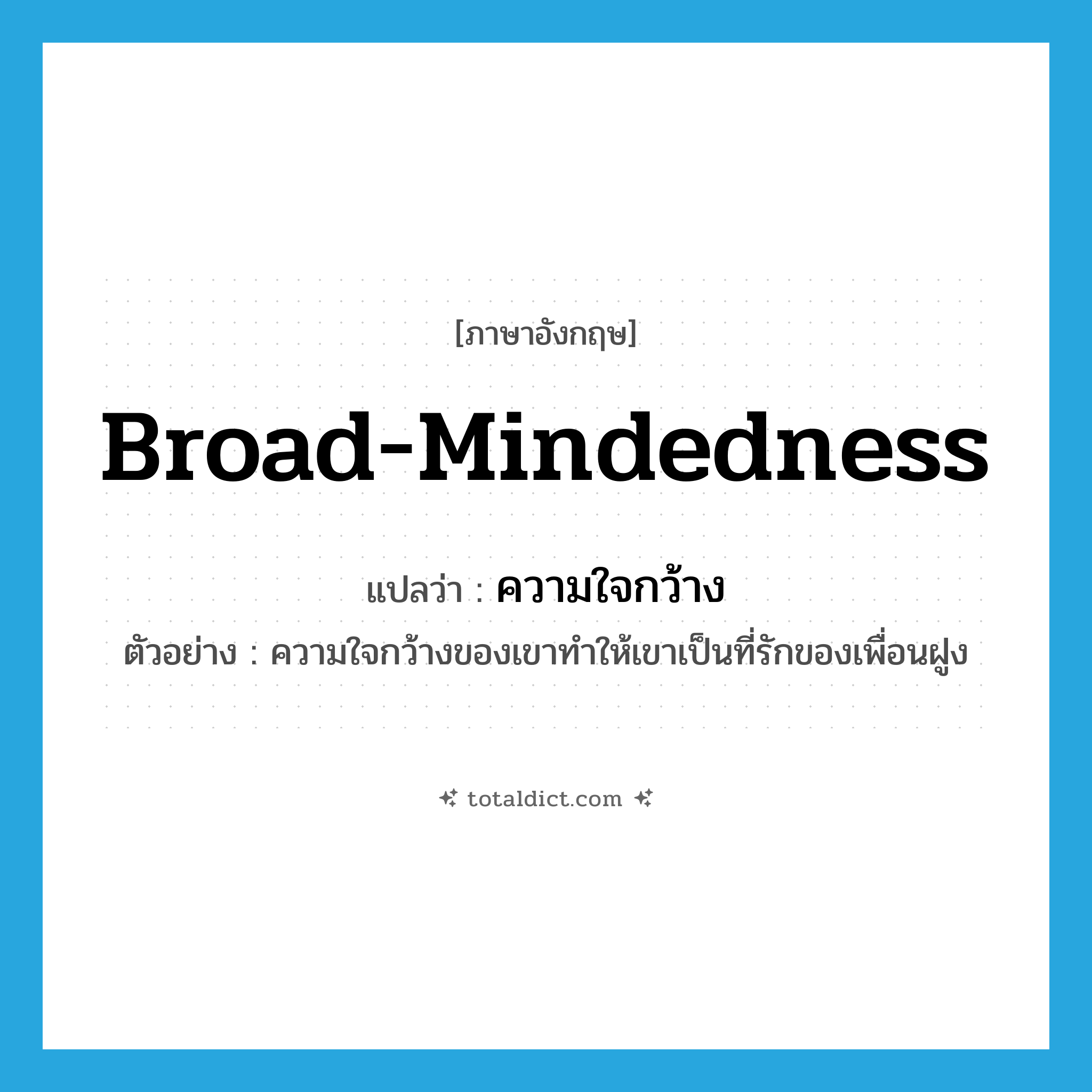 broad-mindedness แปลว่า?, คำศัพท์ภาษาอังกฤษ broad-mindedness แปลว่า ความใจกว้าง ประเภท N ตัวอย่าง ความใจกว้างของเขาทำให้เขาเป็นที่รักของเพื่อนฝูง หมวด N