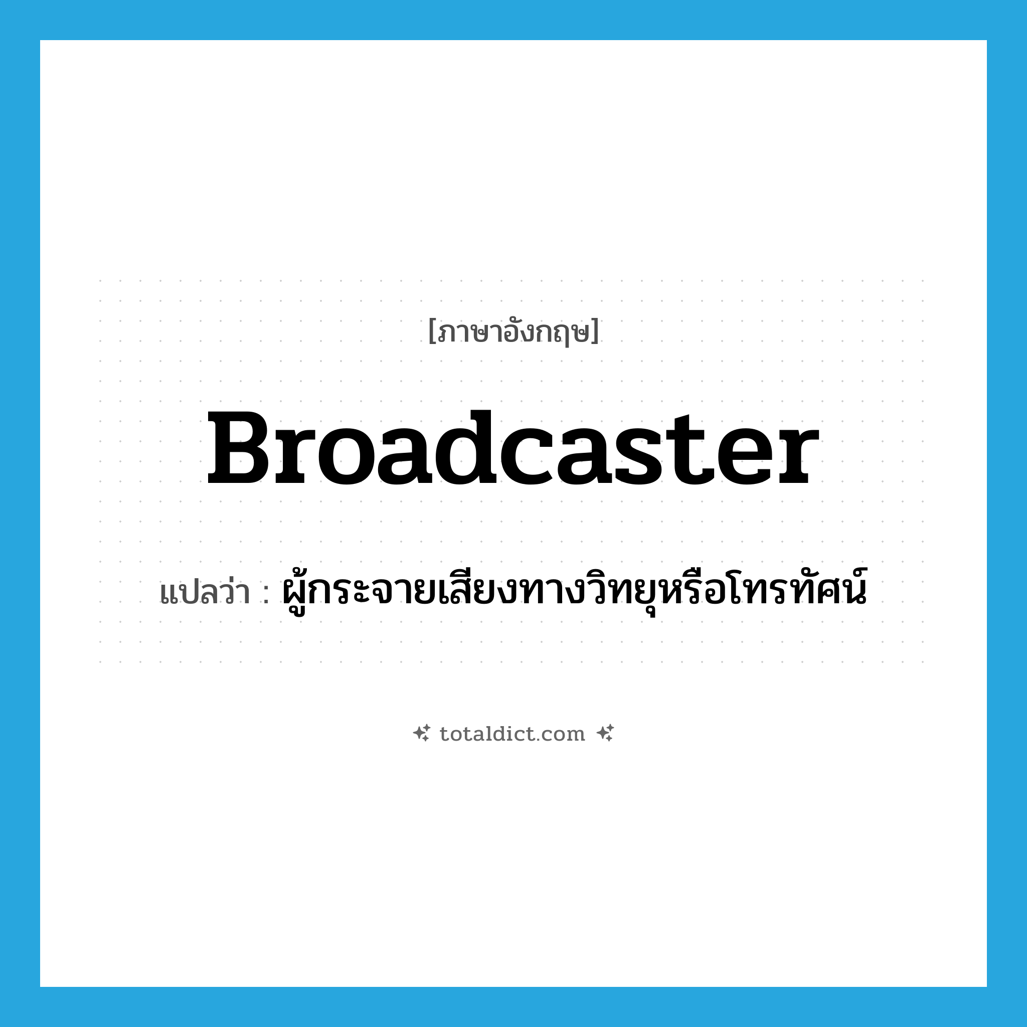 broadcaster แปลว่า?, คำศัพท์ภาษาอังกฤษ broadcaster แปลว่า ผู้กระจายเสียงทางวิทยุหรือโทรทัศน์ ประเภท N หมวด N