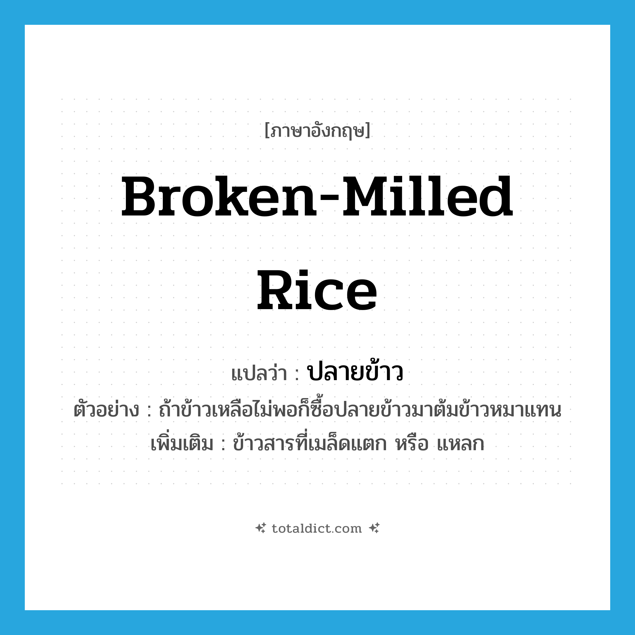 broken-milled rice แปลว่า?, คำศัพท์ภาษาอังกฤษ broken-milled rice แปลว่า ปลายข้าว ประเภท N ตัวอย่าง ถ้าข้าวเหลือไม่พอก็ซื้อปลายข้าวมาต้มข้าวหมาแทน เพิ่มเติม ข้าวสารที่เมล็ดแตก หรือ แหลก หมวด N