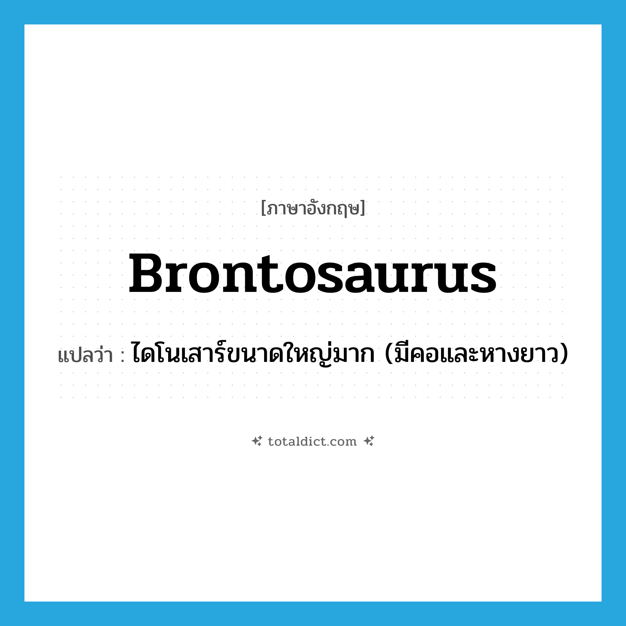 brontosaurus แปลว่า?, คำศัพท์ภาษาอังกฤษ brontosaurus แปลว่า ไดโนเสาร์ขนาดใหญ่มาก (มีคอและหางยาว) ประเภท N หมวด N
