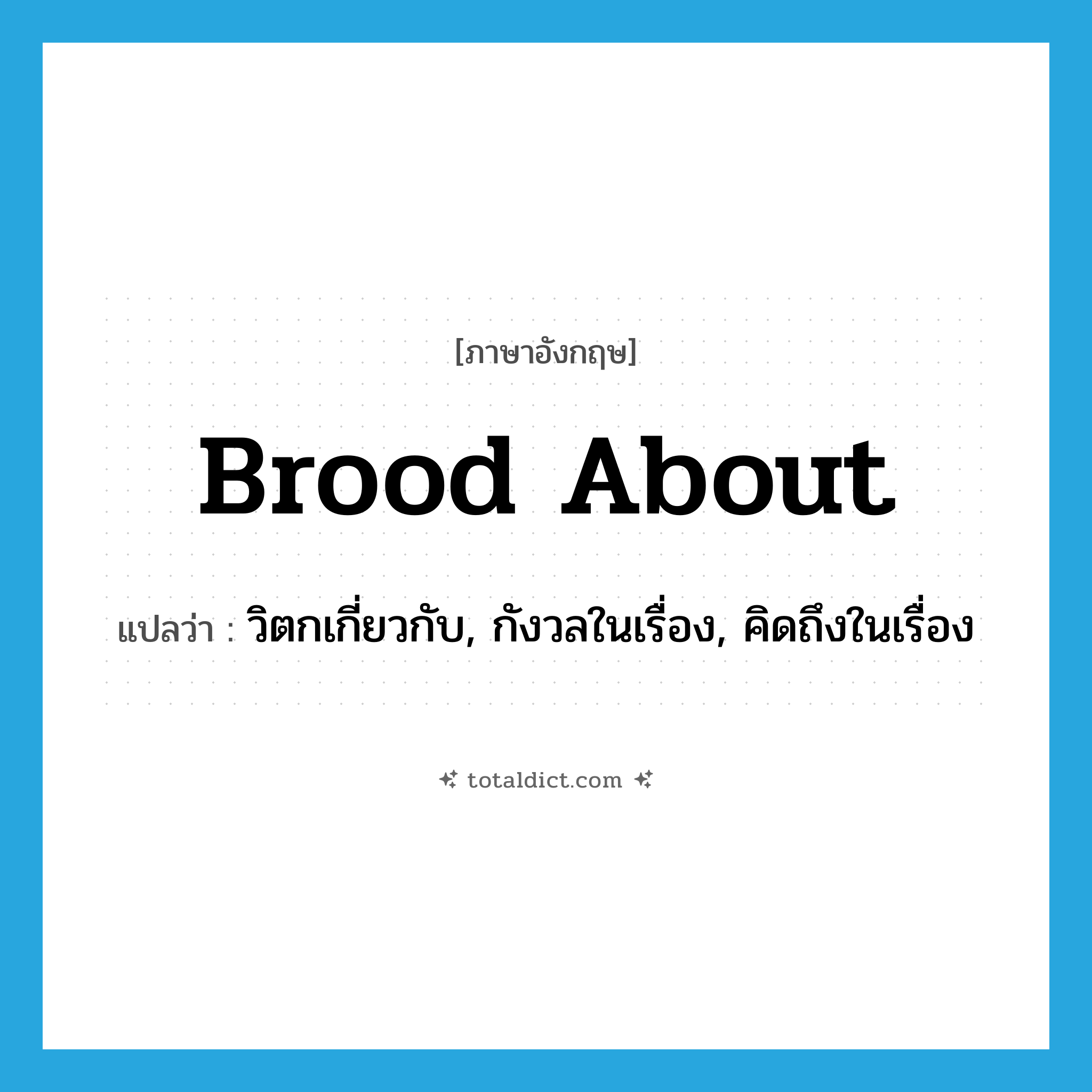 brood about แปลว่า?, คำศัพท์ภาษาอังกฤษ brood about แปลว่า วิตกเกี่ยวกับ, กังวลในเรื่อง, คิดถึงในเรื่อง ประเภท PHRV หมวด PHRV