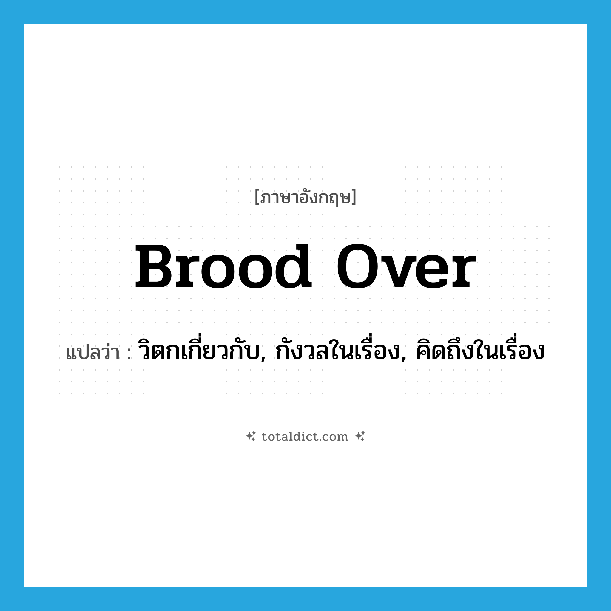 brood over แปลว่า?, คำศัพท์ภาษาอังกฤษ brood over แปลว่า วิตกเกี่ยวกับ, กังวลในเรื่อง, คิดถึงในเรื่อง ประเภท PHRV หมวด PHRV