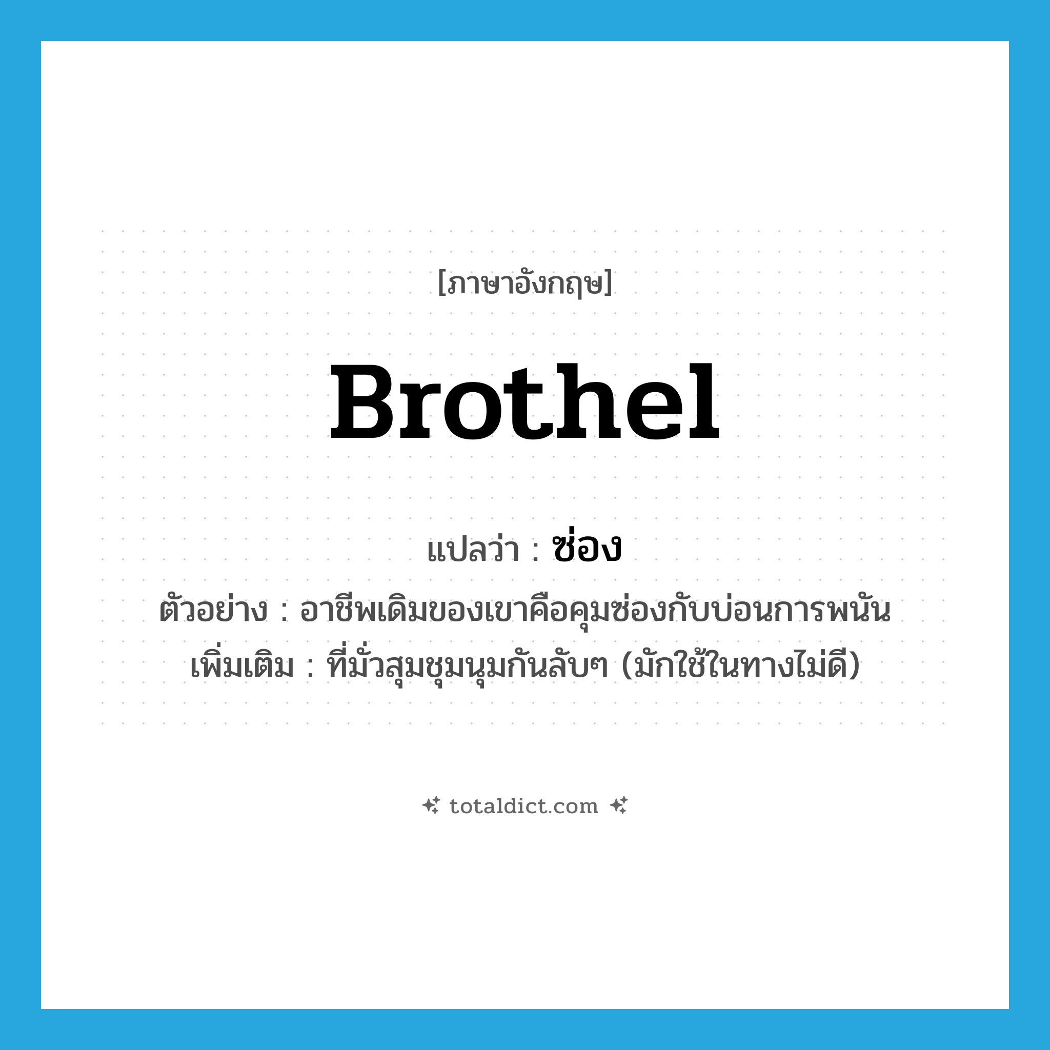 brothel แปลว่า?, คำศัพท์ภาษาอังกฤษ brothel แปลว่า ซ่อง ประเภท N ตัวอย่าง อาชีพเดิมของเขาคือคุมซ่องกับบ่อนการพนัน เพิ่มเติม ที่มั่วสุมชุมนุมกันลับๆ (มักใช้ในทางไม่ดี) หมวด N