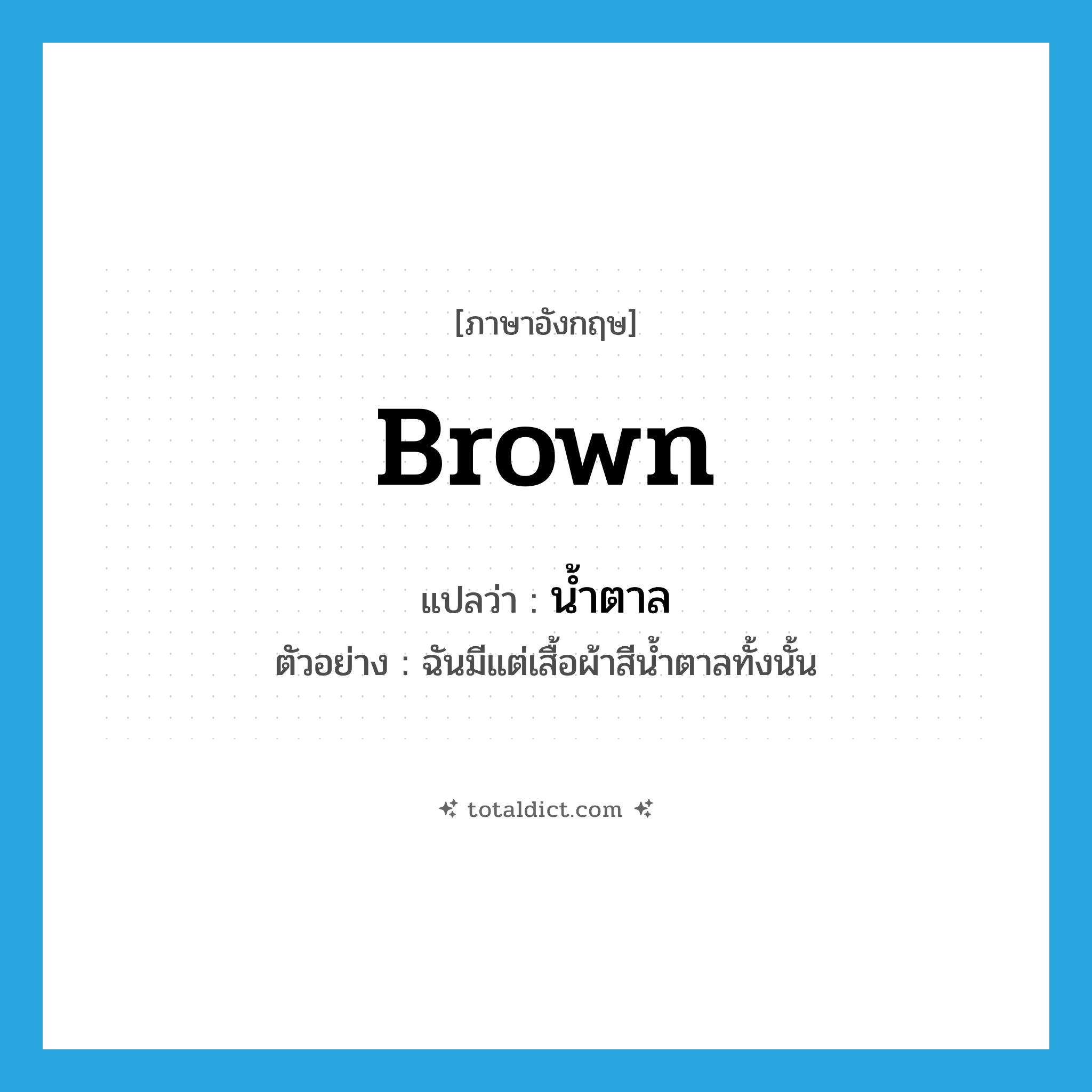 brown แปลว่า?, คำศัพท์ภาษาอังกฤษ brown แปลว่า น้ำตาล ประเภท ADJ ตัวอย่าง ฉันมีแต่เสื้อผ้าสีน้ำตาลทั้งนั้น หมวด ADJ