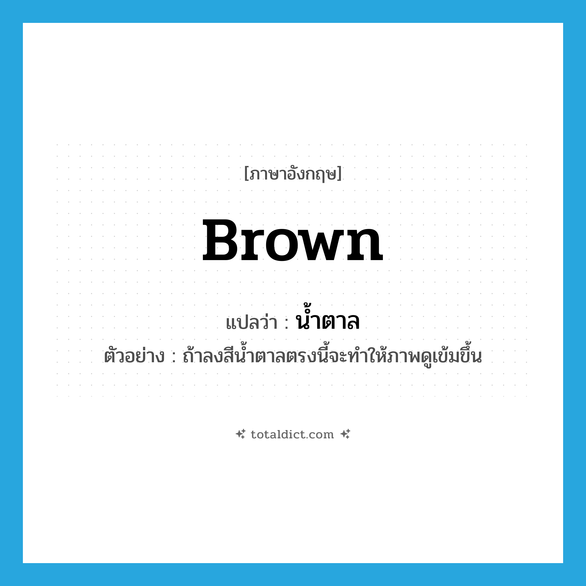 brown แปลว่า?, คำศัพท์ภาษาอังกฤษ brown แปลว่า น้ำตาล ประเภท N ตัวอย่าง ถ้าลงสีน้ำตาลตรงนี้จะทำให้ภาพดูเข้มขึ้น หมวด N