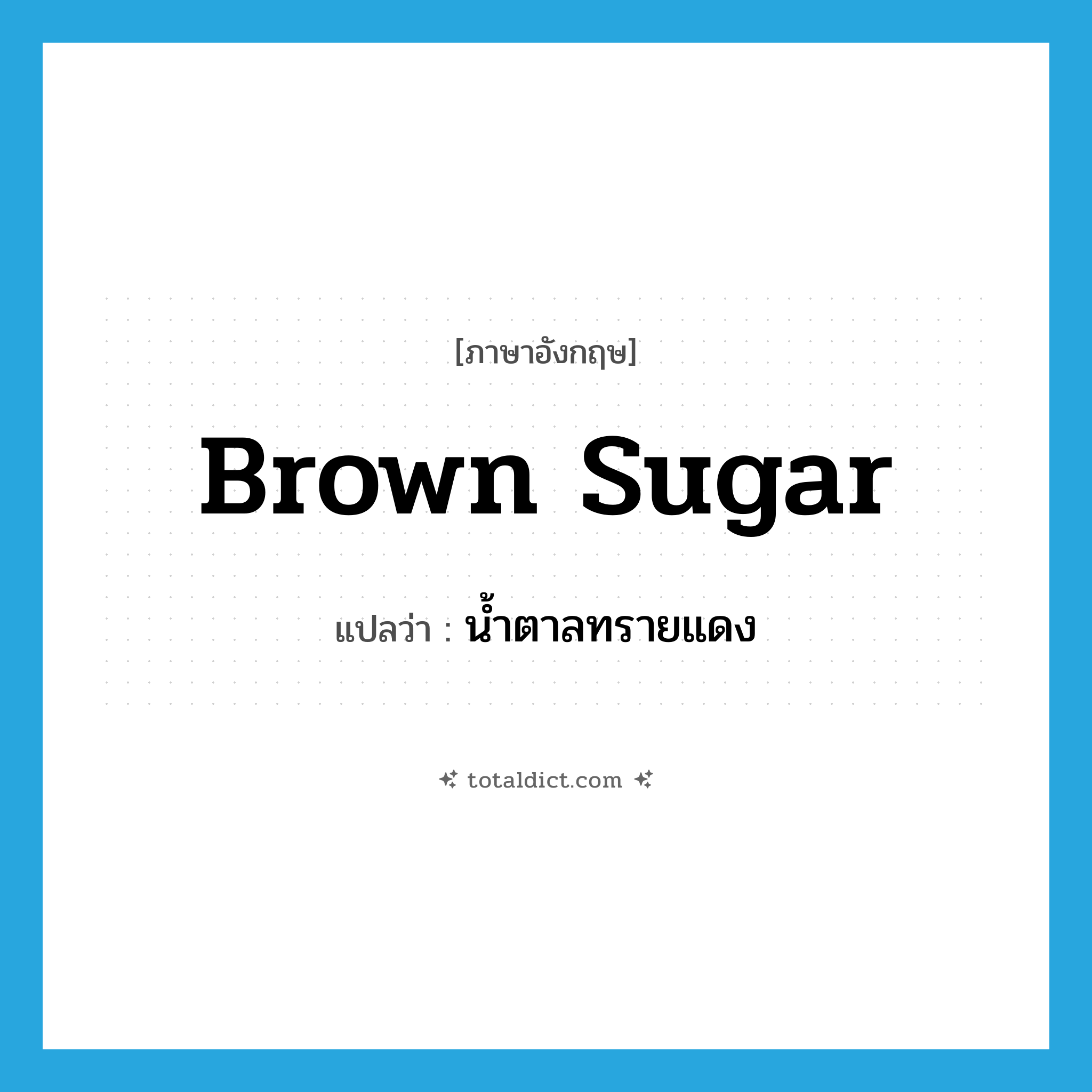 brown sugar แปลว่า?, คำศัพท์ภาษาอังกฤษ brown sugar แปลว่า น้ำตาลทรายแดง ประเภท N หมวด N