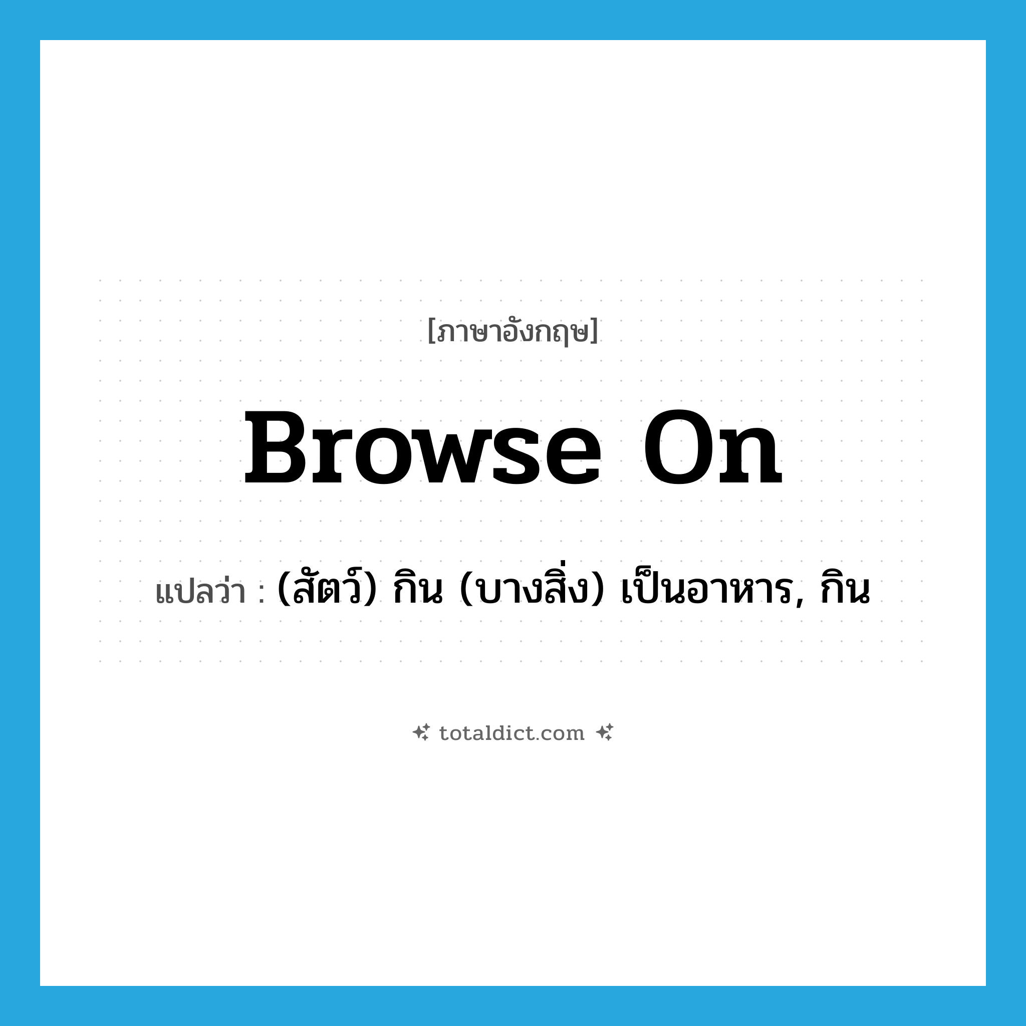 browse on แปลว่า?, คำศัพท์ภาษาอังกฤษ browse on แปลว่า (สัตว์) กิน (บางสิ่ง) เป็นอาหาร, กิน ประเภท PHRV หมวด PHRV