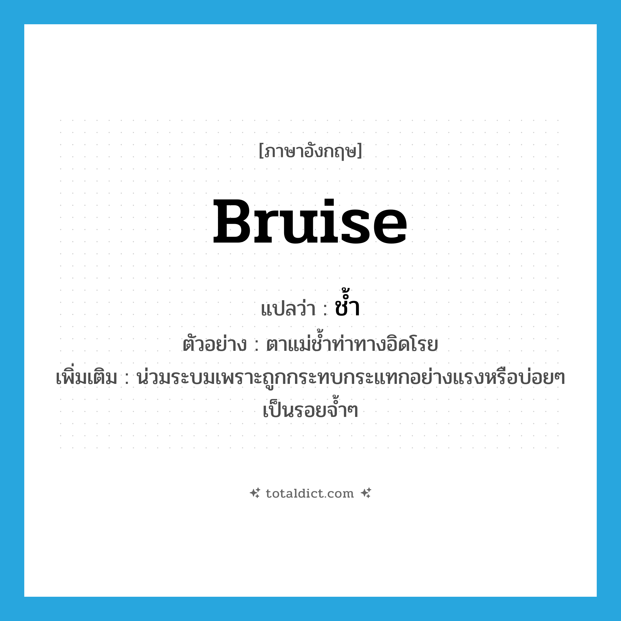 bruise แปลว่า?, คำศัพท์ภาษาอังกฤษ bruise แปลว่า ช้ำ ประเภท V ตัวอย่าง ตาแม่ช้ำท่าทางอิดโรย เพิ่มเติม น่วมระบมเพราะถูกกระทบกระแทกอย่างแรงหรือบ่อยๆ เป็นรอยจ้ำๆ หมวด V