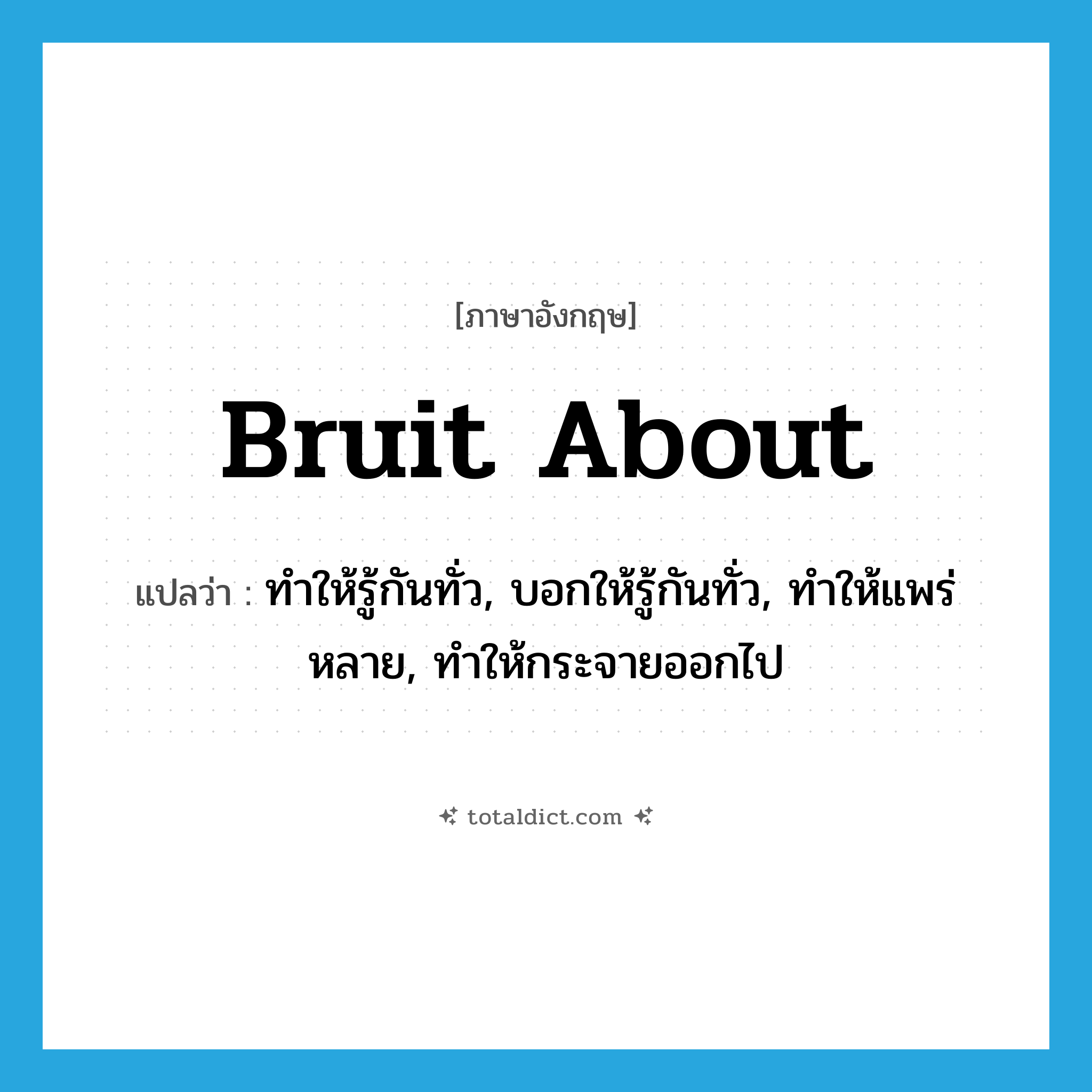 bruit about แปลว่า?, คำศัพท์ภาษาอังกฤษ bruit about แปลว่า ทำให้รู้กันทั่ว, บอกให้รู้กันทั่ว, ทำให้แพร่หลาย, ทำให้กระจายออกไป ประเภท PHRV หมวด PHRV