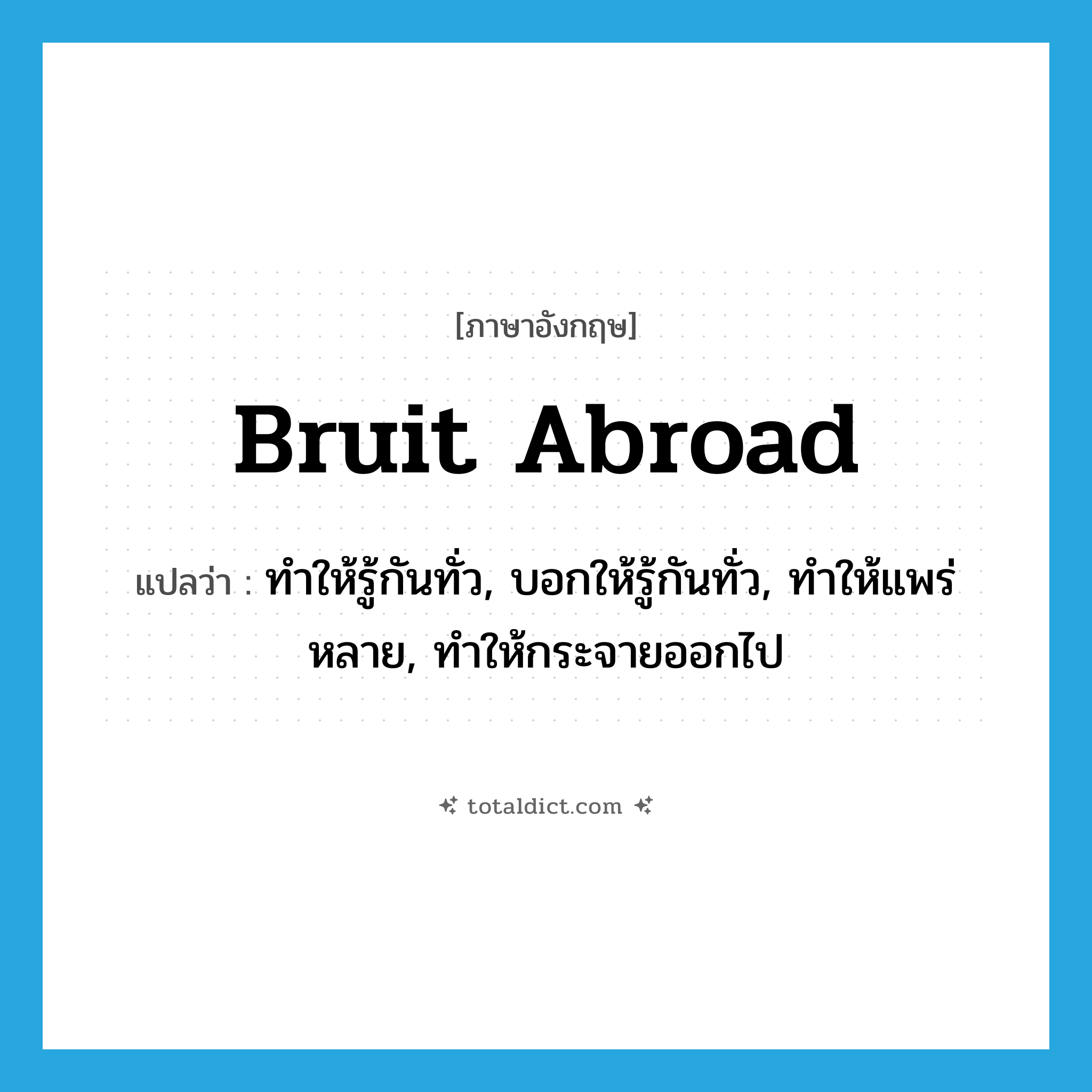 bruit abroad แปลว่า?, คำศัพท์ภาษาอังกฤษ bruit abroad แปลว่า ทำให้รู้กันทั่ว, บอกให้รู้กันทั่ว, ทำให้แพร่หลาย, ทำให้กระจายออกไป ประเภท PHRV หมวด PHRV