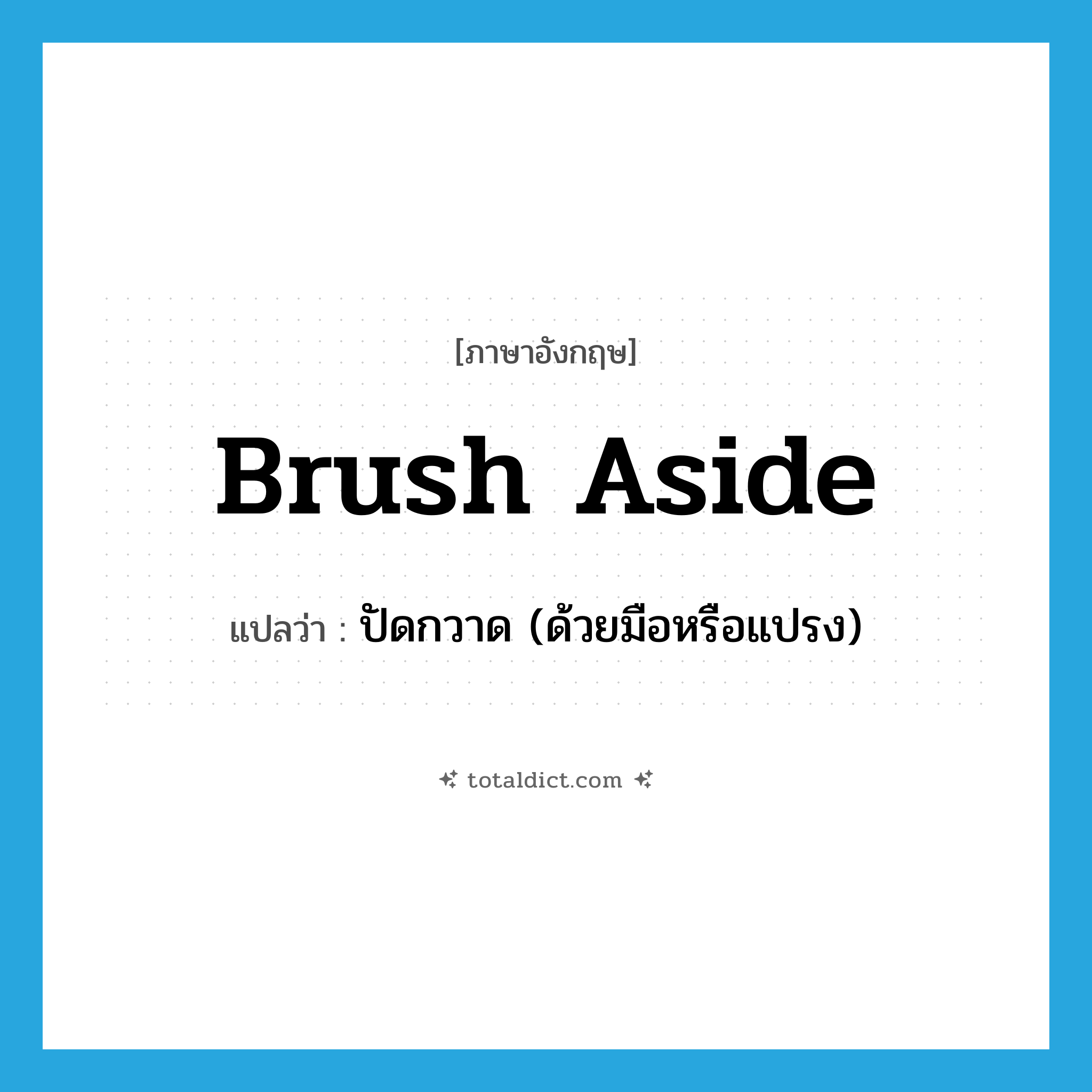 brush aside แปลว่า?, คำศัพท์ภาษาอังกฤษ brush aside แปลว่า ปัดกวาด (ด้วยมือหรือแปรง) ประเภท PHRV หมวด PHRV