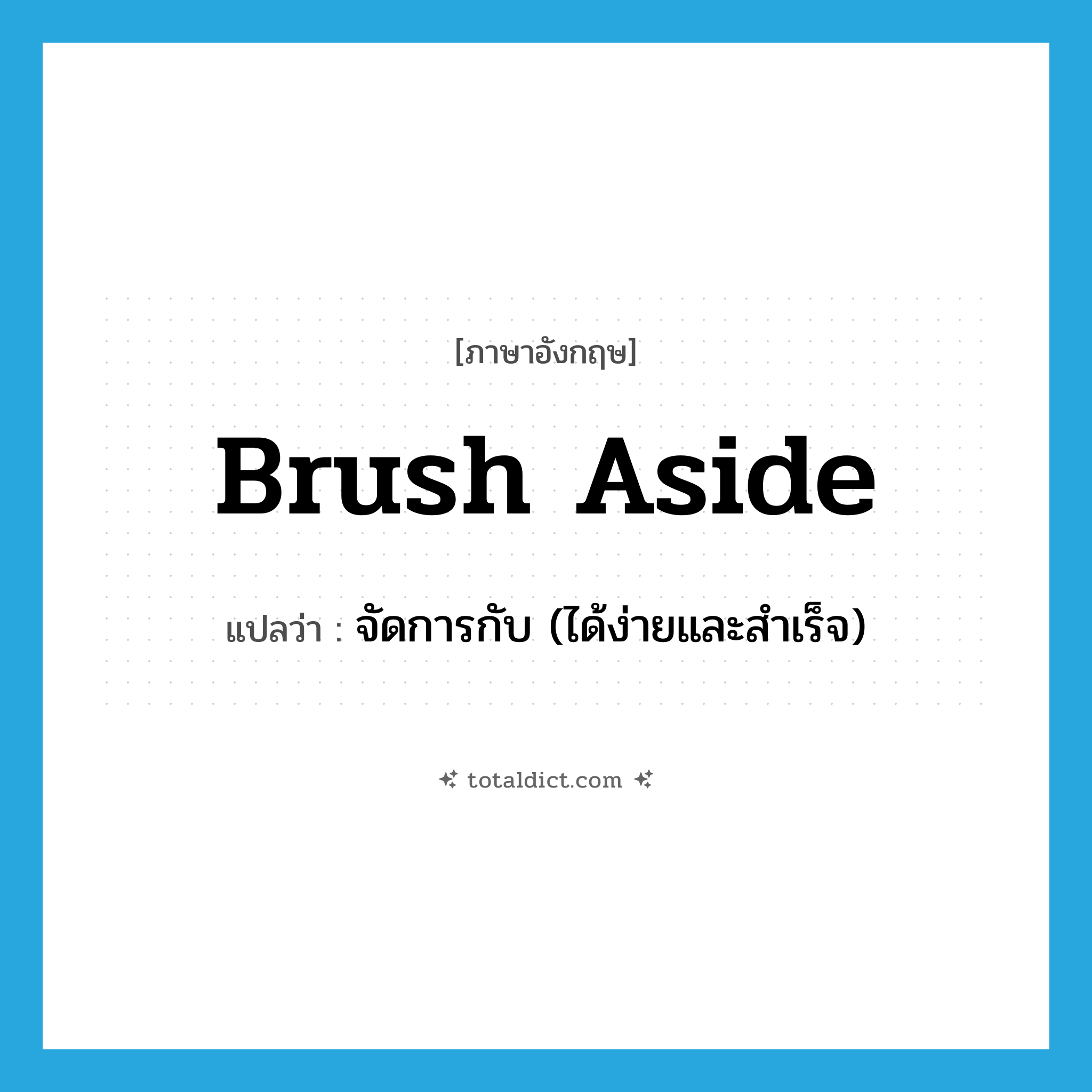 brush aside แปลว่า?, คำศัพท์ภาษาอังกฤษ brush aside แปลว่า จัดการกับ (ได้ง่ายและสำเร็จ) ประเภท PHRV หมวด PHRV