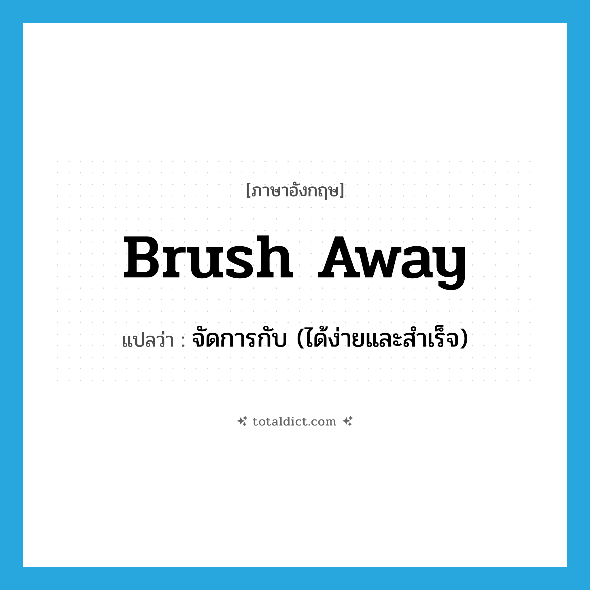 brush away แปลว่า?, คำศัพท์ภาษาอังกฤษ brush away แปลว่า จัดการกับ (ได้ง่ายและสำเร็จ) ประเภท PHRV หมวด PHRV