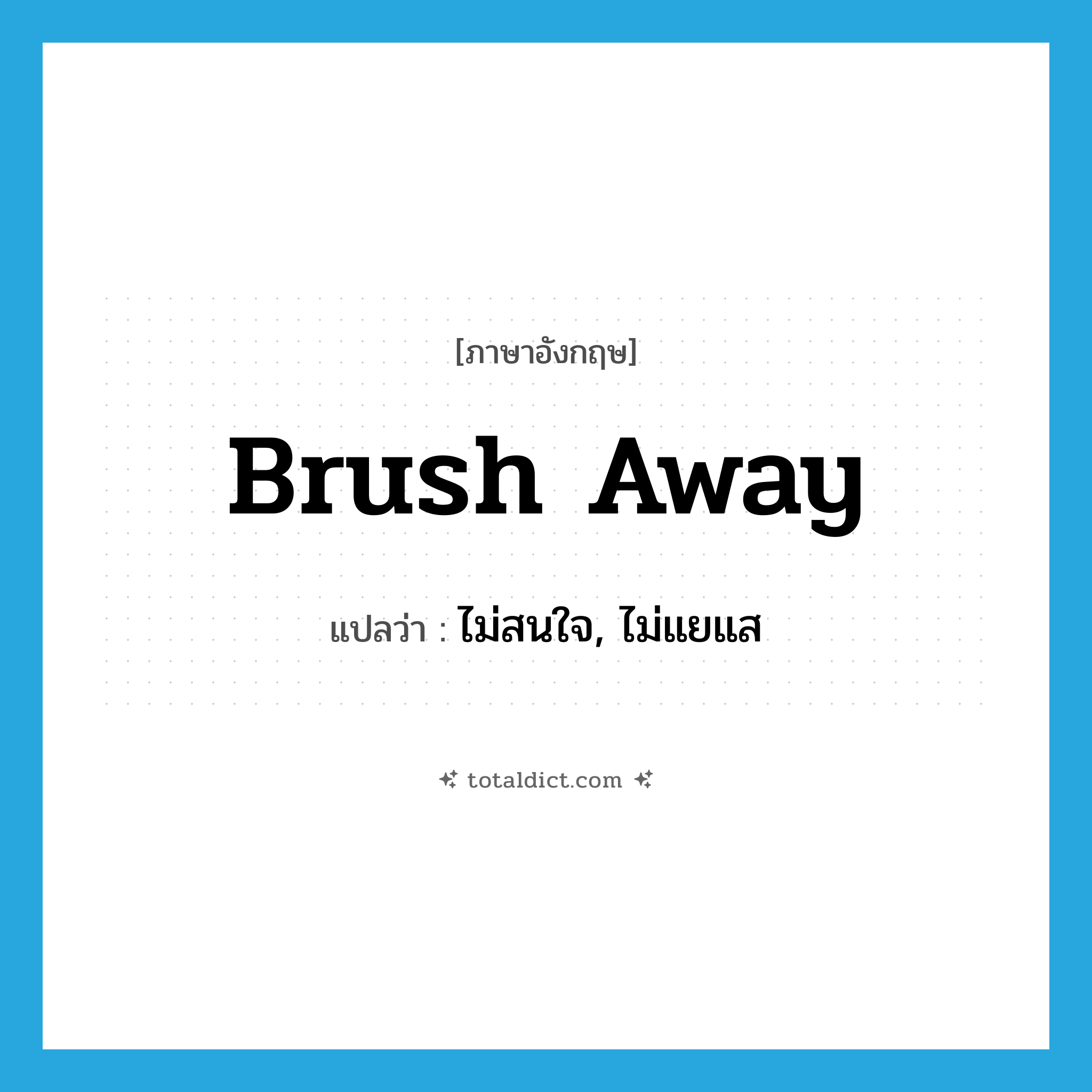 brush away แปลว่า?, คำศัพท์ภาษาอังกฤษ brush away แปลว่า ไม่สนใจ, ไม่แยแส ประเภท PHRV หมวด PHRV