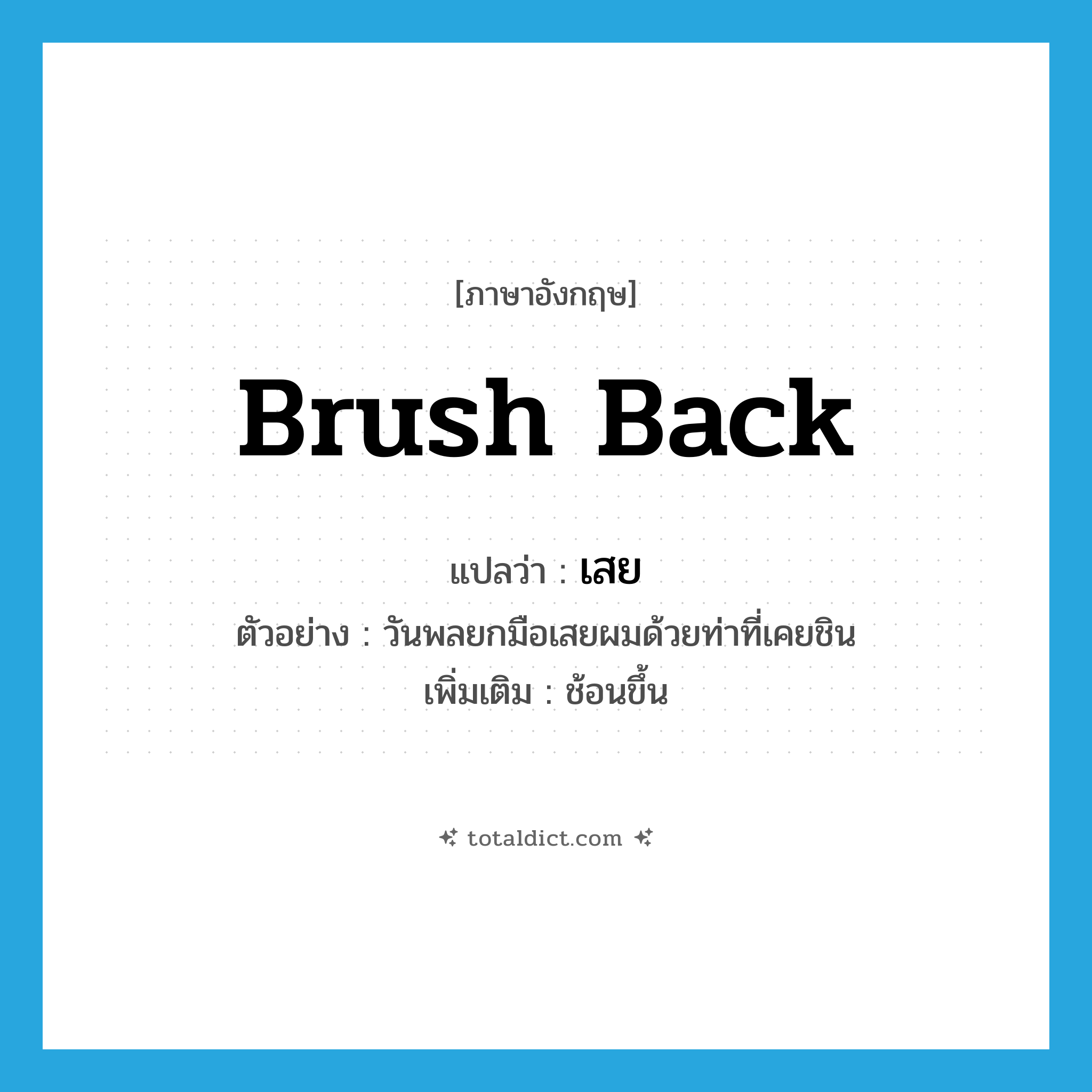 brush back แปลว่า?, คำศัพท์ภาษาอังกฤษ brush back แปลว่า เสย ประเภท V ตัวอย่าง วันพลยกมือเสยผมด้วยท่าที่เคยชิน เพิ่มเติม ช้อนขึ้น หมวด V