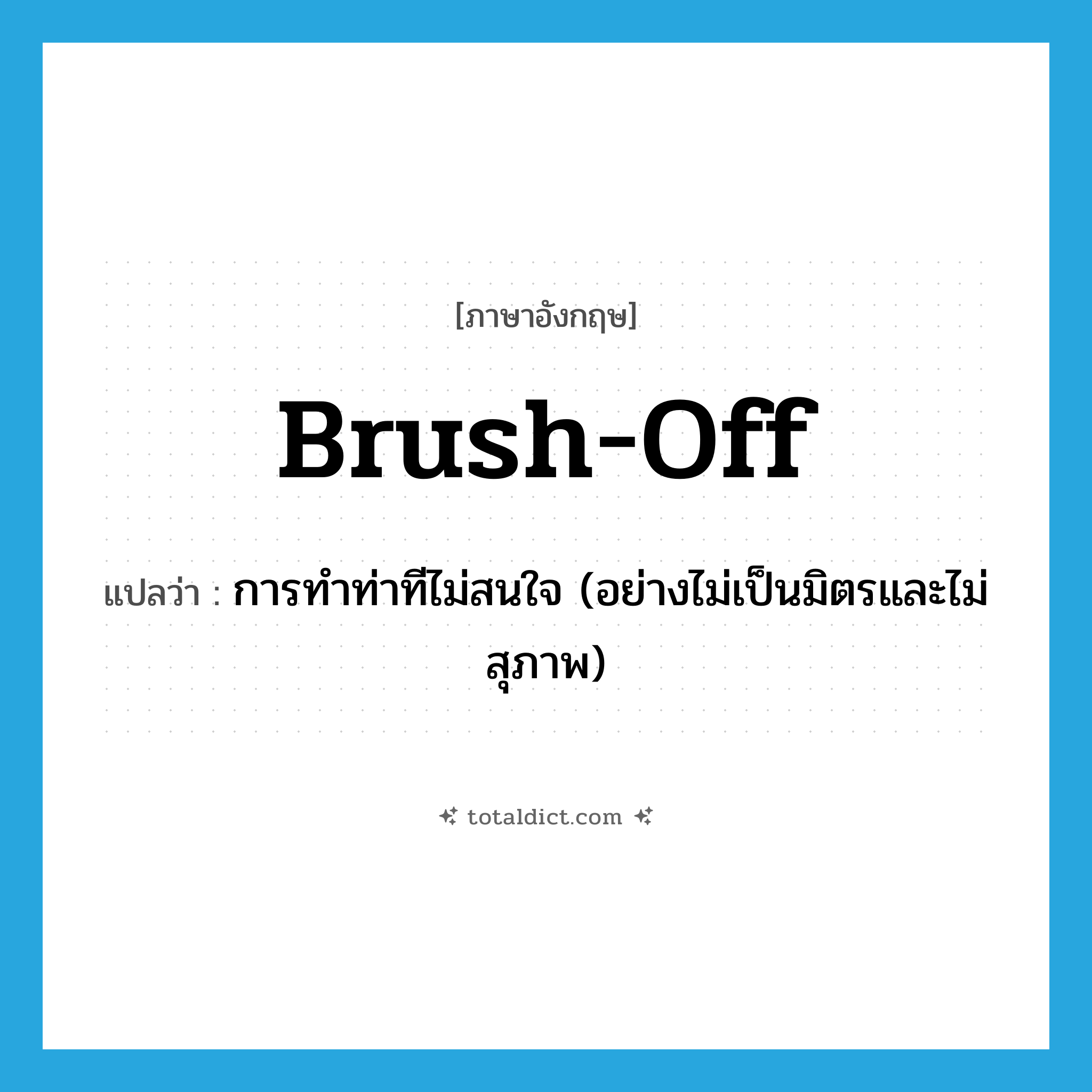 brush off แปลว่า?, คำศัพท์ภาษาอังกฤษ brush-off แปลว่า การทำท่าทีไม่สนใจ (อย่างไม่เป็นมิตรและไม่สุภาพ) ประเภท N หมวด N