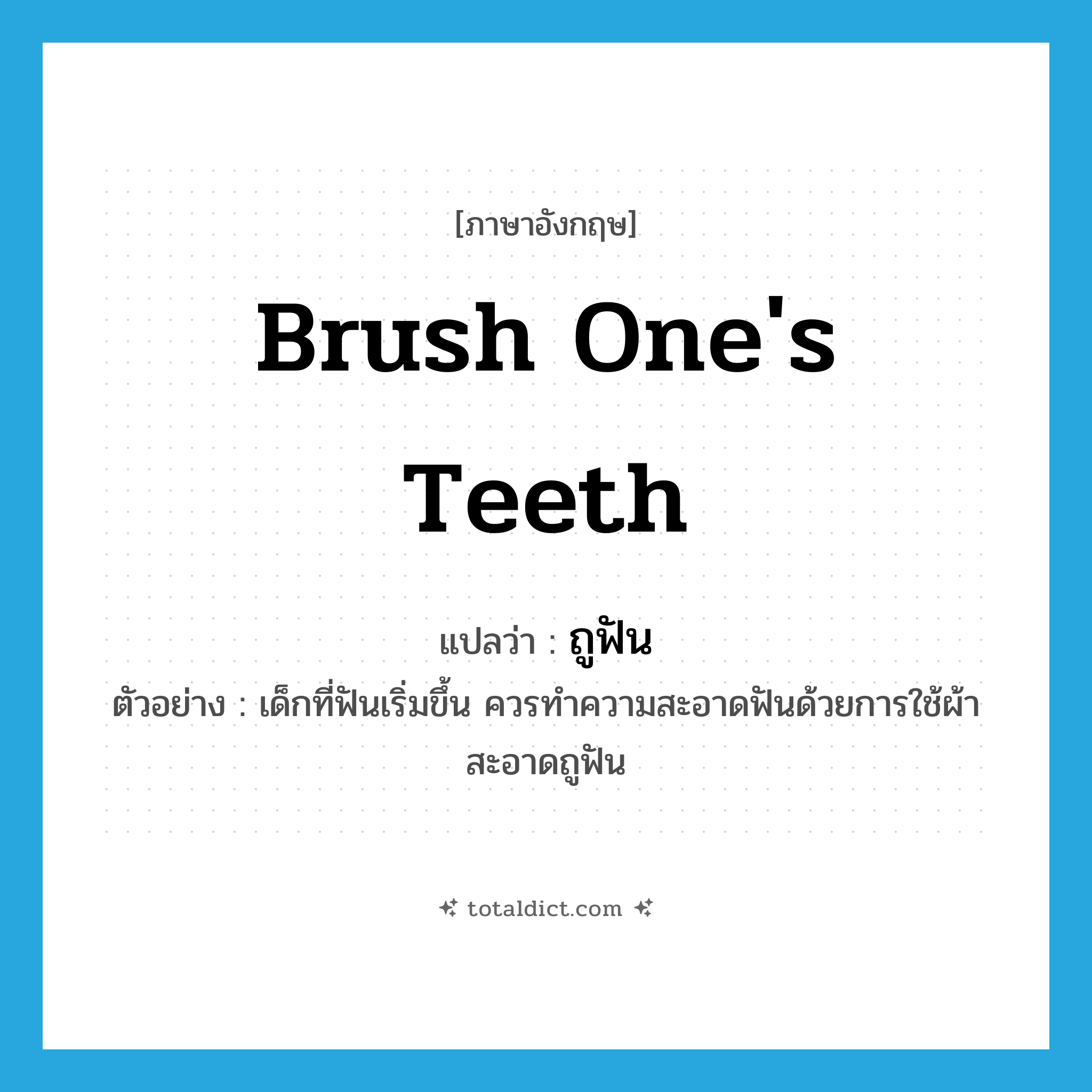 brush one&#39;s teeth แปลว่า?, คำศัพท์ภาษาอังกฤษ brush one&#39;s teeth แปลว่า ถูฟัน ประเภท V ตัวอย่าง เด็กที่ฟันเริ่มขึ้น ควรทำความสะอาดฟันด้วยการใช้ผ้าสะอาดถูฟัน หมวด V