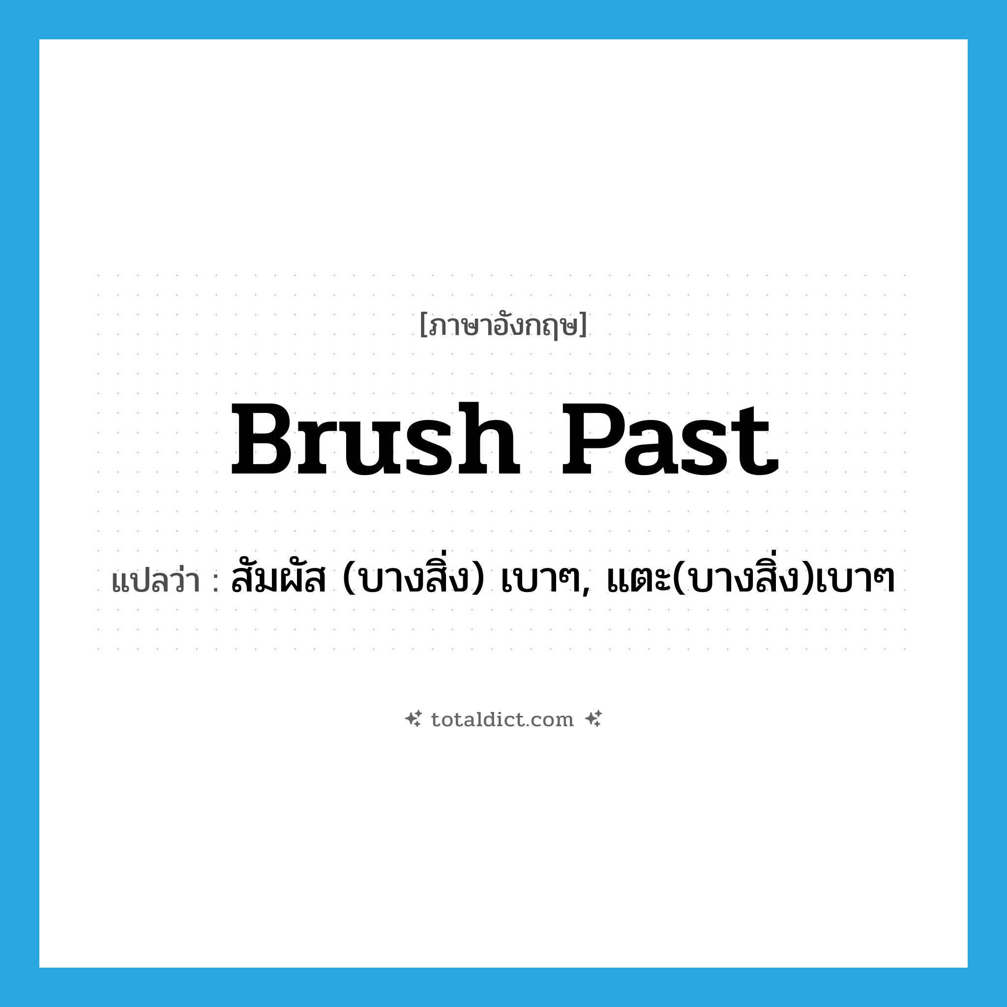 brush past แปลว่า?, คำศัพท์ภาษาอังกฤษ brush past แปลว่า สัมผัส (บางสิ่ง) เบาๆ, แตะ(บางสิ่ง)เบาๆ ประเภท PHRV หมวด PHRV