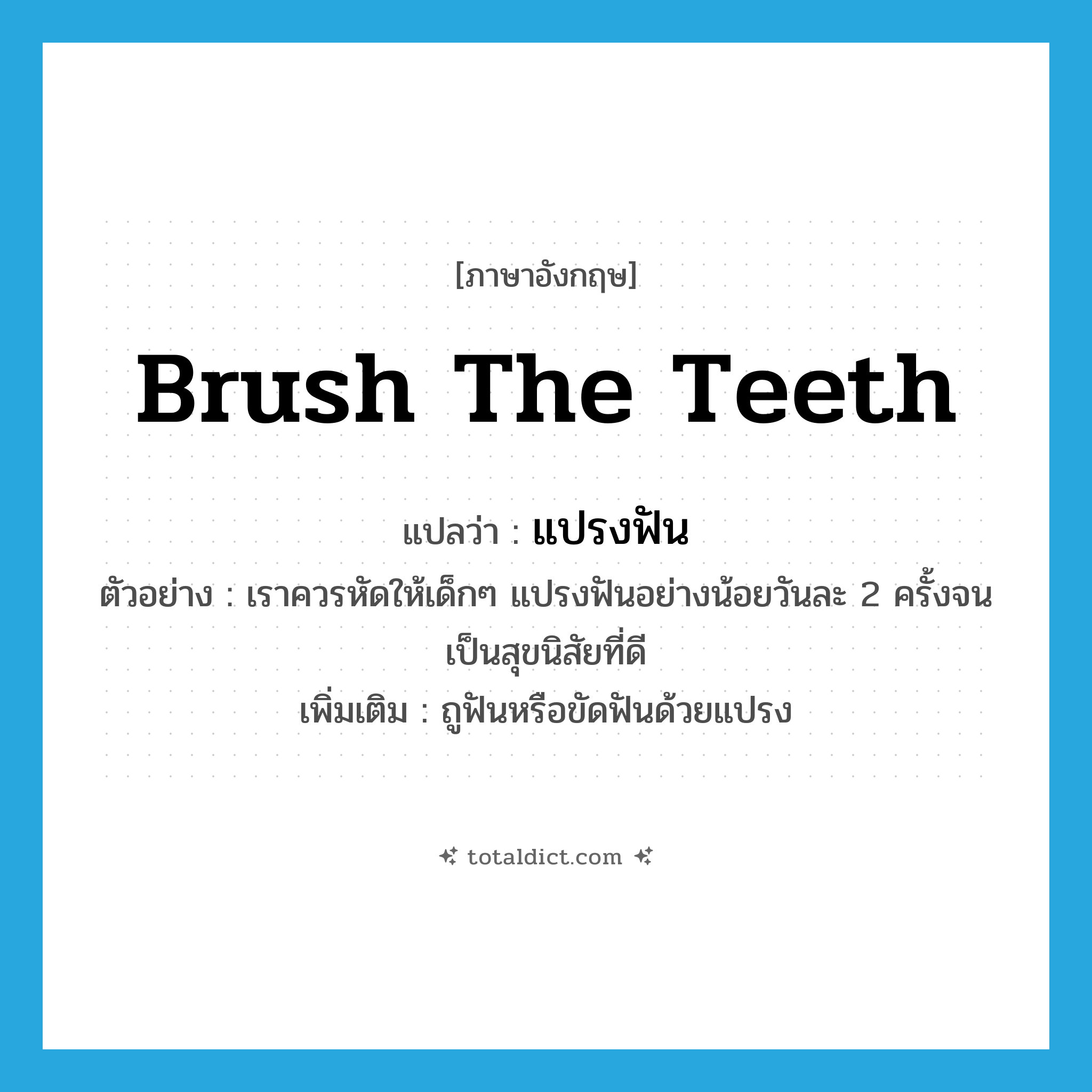 brush the teeth แปลว่า?, คำศัพท์ภาษาอังกฤษ brush the teeth แปลว่า แปรงฟัน ประเภท V ตัวอย่าง เราควรหัดให้เด็กๆ แปรงฟันอย่างน้อยวันละ 2 ครั้งจนเป็นสุขนิสัยที่ดี เพิ่มเติม ถูฟันหรือขัดฟันด้วยแปรง หมวด V