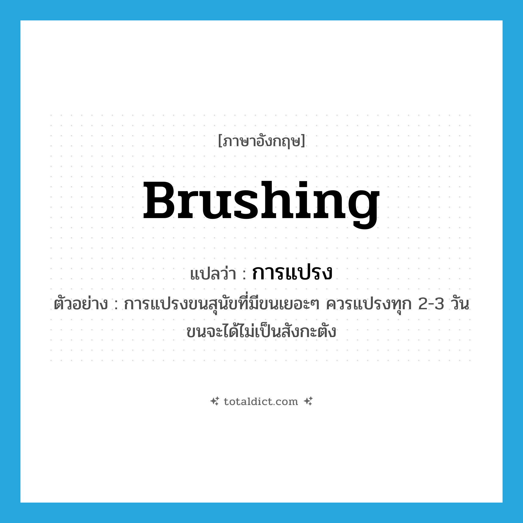 brushing แปลว่า?, คำศัพท์ภาษาอังกฤษ brushing แปลว่า การแปรง ประเภท N ตัวอย่าง การแปรงขนสุนัขที่มีขนเยอะๆ ควรแปรงทุก 2-3 วัน ขนจะได้ไม่เป็นสังกะตัง หมวด N