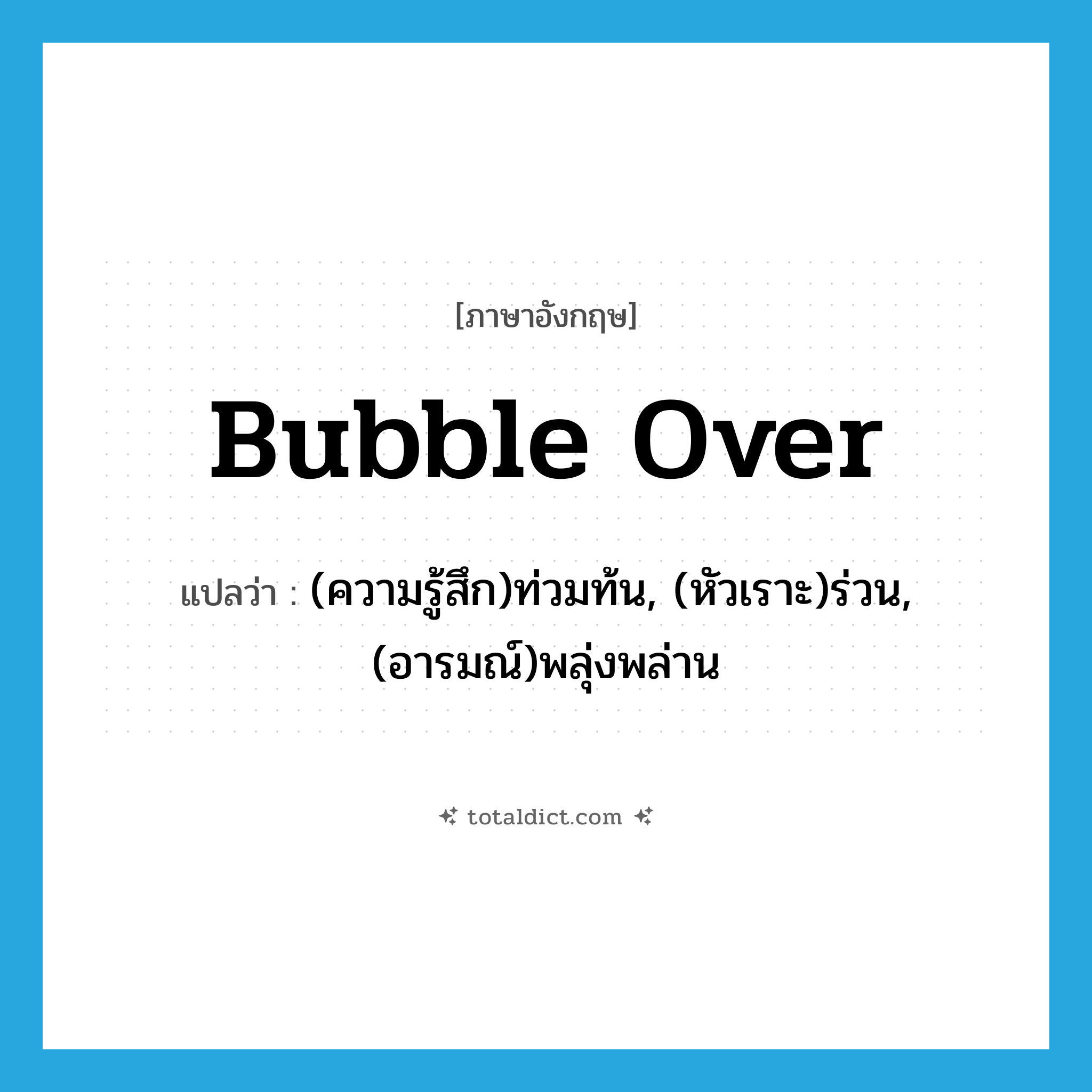 bubble over แปลว่า?, คำศัพท์ภาษาอังกฤษ bubble over แปลว่า (ความรู้สึก)ท่วมท้น, (หัวเราะ)ร่วน, (อารมณ์)พลุ่งพล่าน ประเภท PHRV หมวด PHRV
