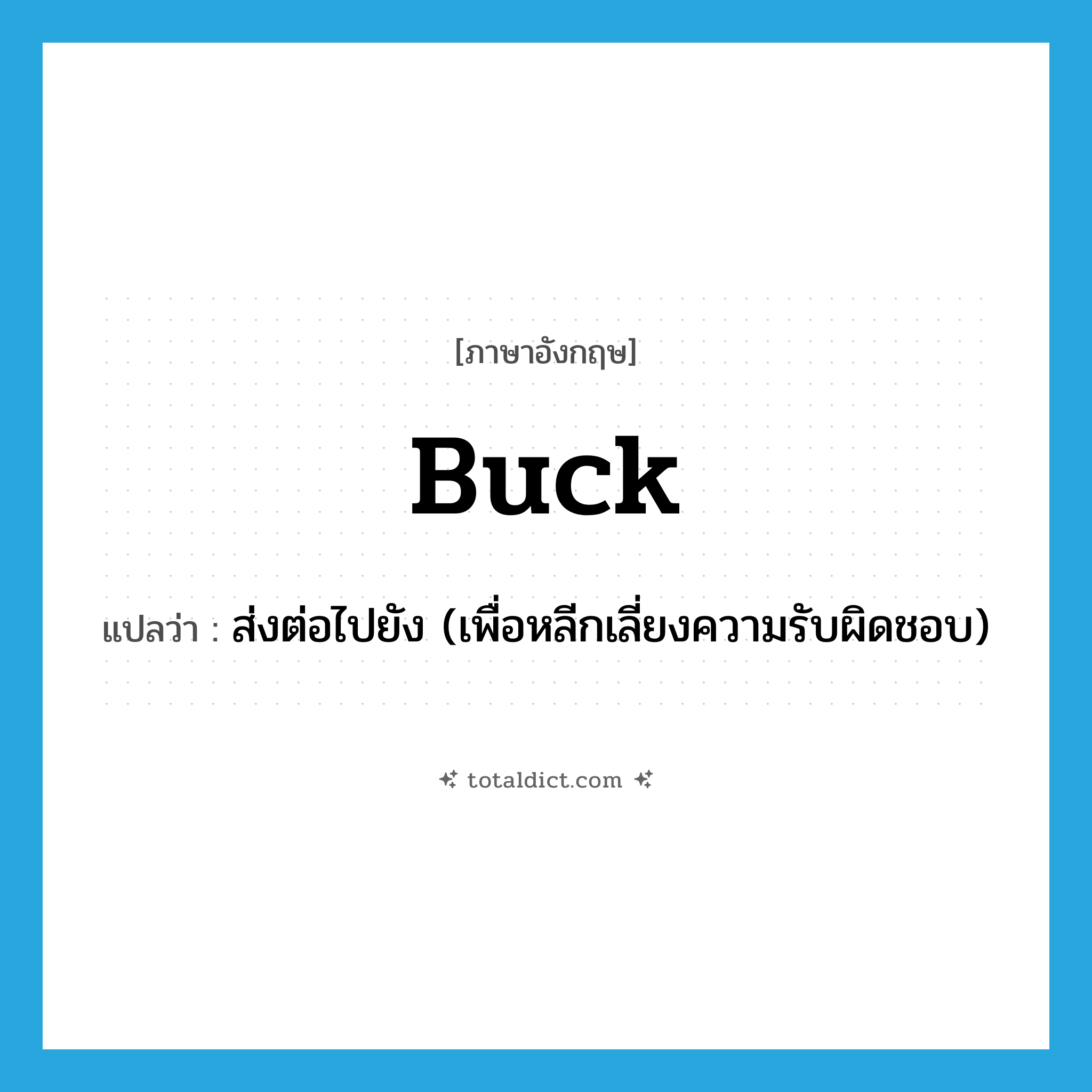 buck แปลว่า?, คำศัพท์ภาษาอังกฤษ buck แปลว่า ส่งต่อไปยัง (เพื่อหลีกเลี่ยงความรับผิดชอบ) ประเภท VT หมวด VT