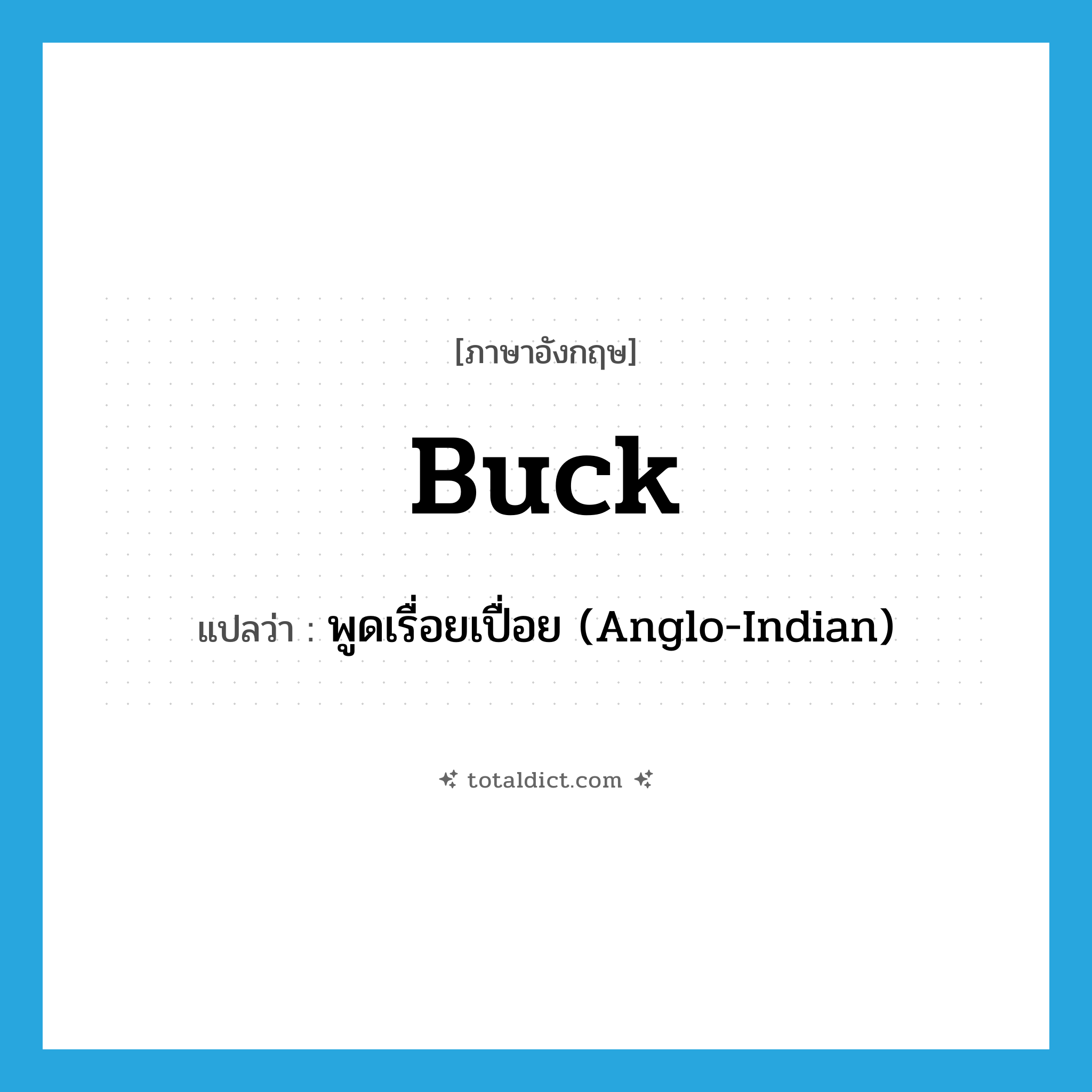 buck แปลว่า?, คำศัพท์ภาษาอังกฤษ buck แปลว่า พูดเรื่อยเปื่อย (Anglo-Indian) ประเภท VT หมวด VT
