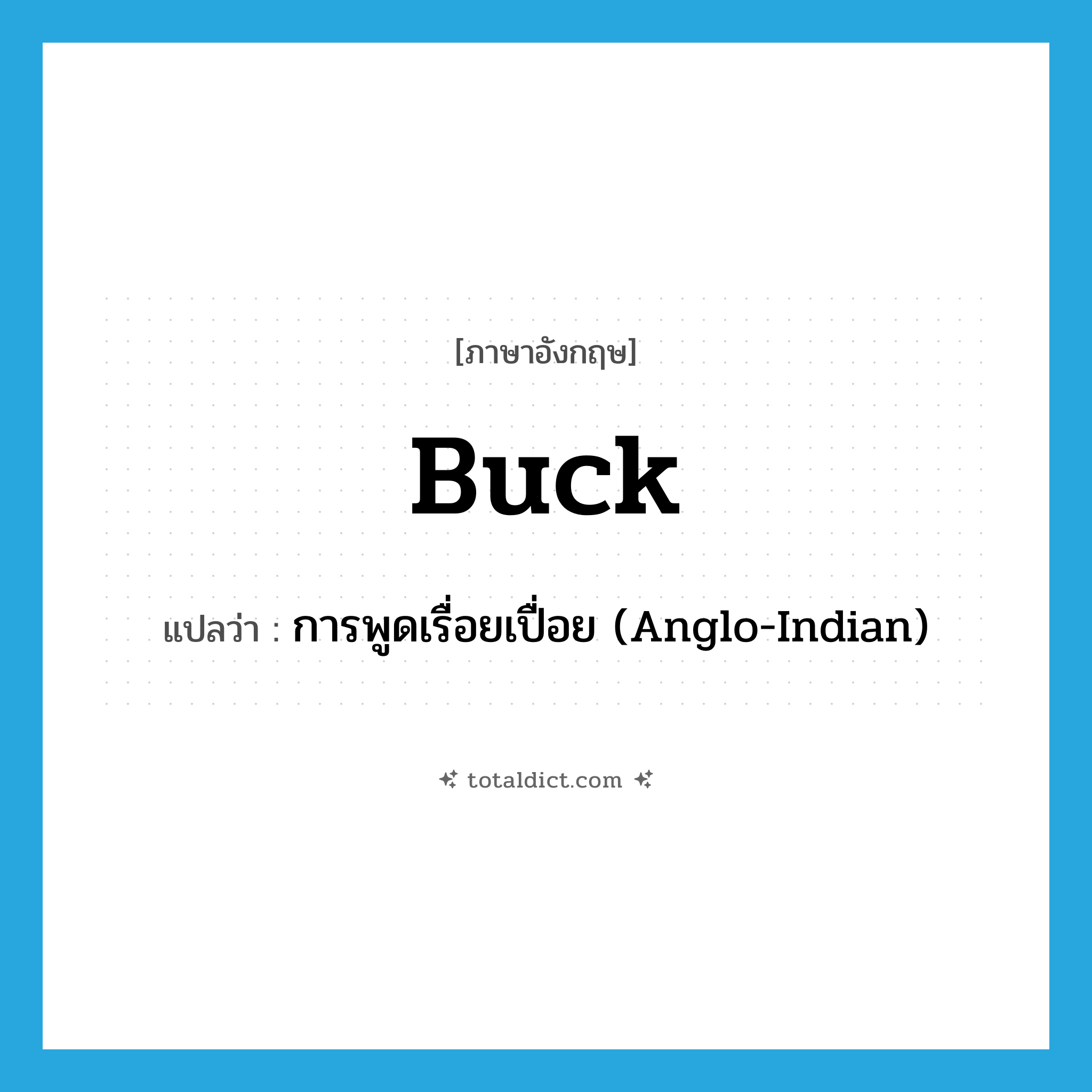 buck แปลว่า?, คำศัพท์ภาษาอังกฤษ buck แปลว่า การพูดเรื่อยเปื่อย (Anglo-Indian) ประเภท N หมวด N