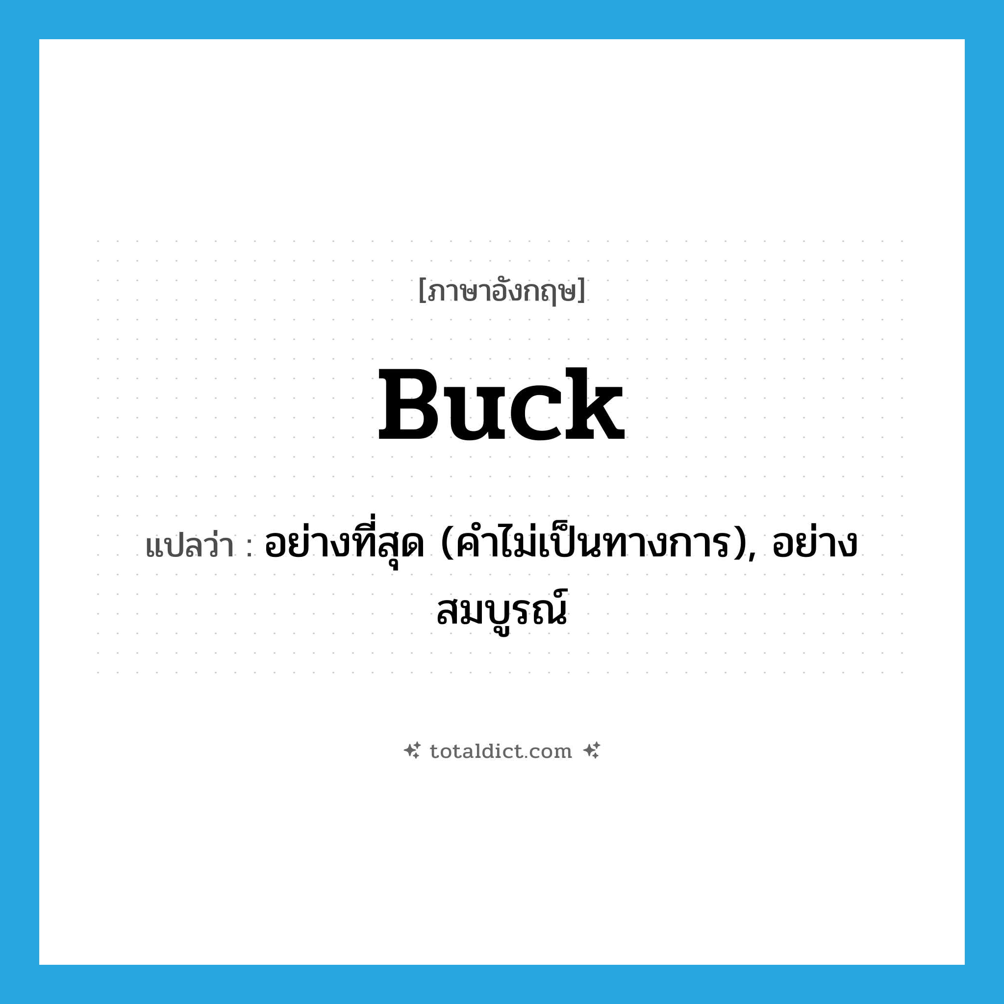 buck แปลว่า?, คำศัพท์ภาษาอังกฤษ buck แปลว่า อย่างที่สุด (คำไม่เป็นทางการ), อย่างสมบูรณ์ ประเภท N หมวด N