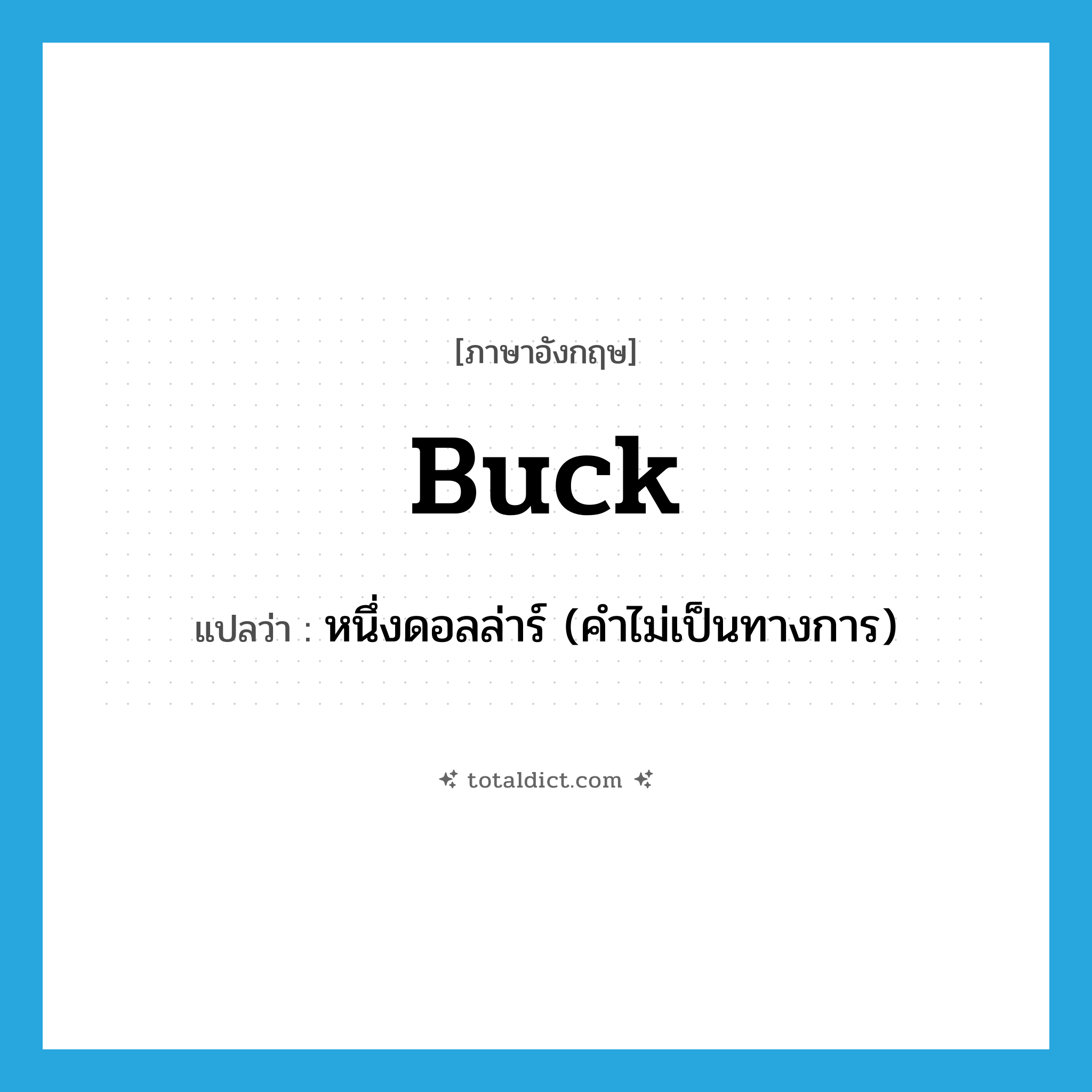 buck แปลว่า?, คำศัพท์ภาษาอังกฤษ buck แปลว่า หนึ่งดอลล่าร์ (คำไม่เป็นทางการ) ประเภท N หมวด N