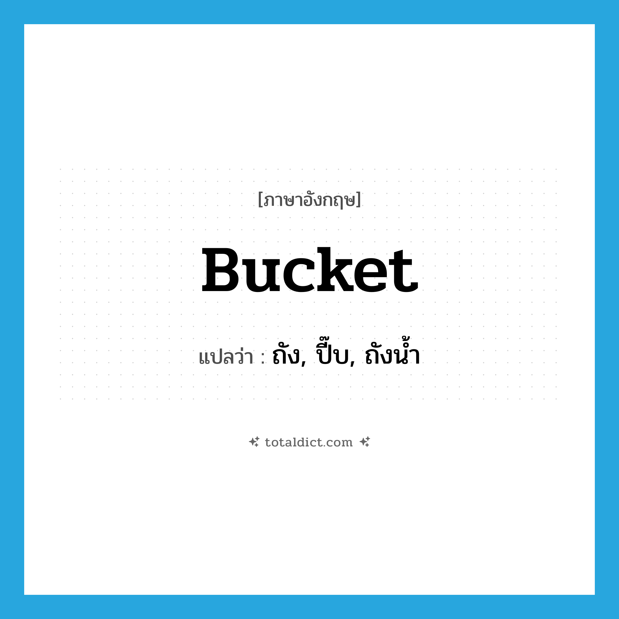 bucket แปลว่า?, คำศัพท์ภาษาอังกฤษ bucket แปลว่า ถัง, ปี๊บ, ถังน้ำ ประเภท N หมวด N