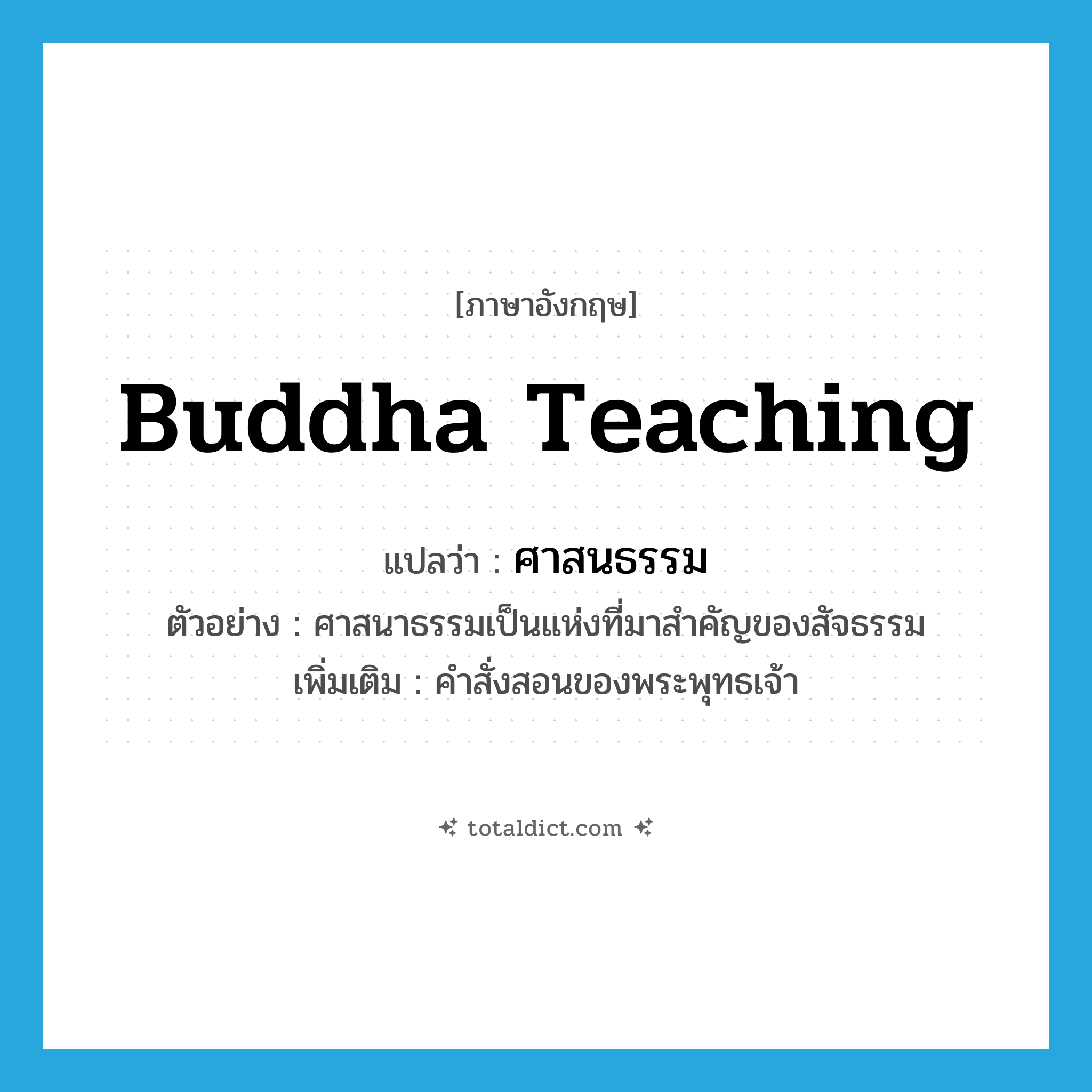 Buddha teaching แปลว่า?, คำศัพท์ภาษาอังกฤษ Buddha teaching แปลว่า ศาสนธรรม ประเภท N ตัวอย่าง ศาสนาธรรมเป็นแห่งที่มาสำคัญของสัจธรรม เพิ่มเติม คำสั่งสอนของพระพุทธเจ้า หมวด N