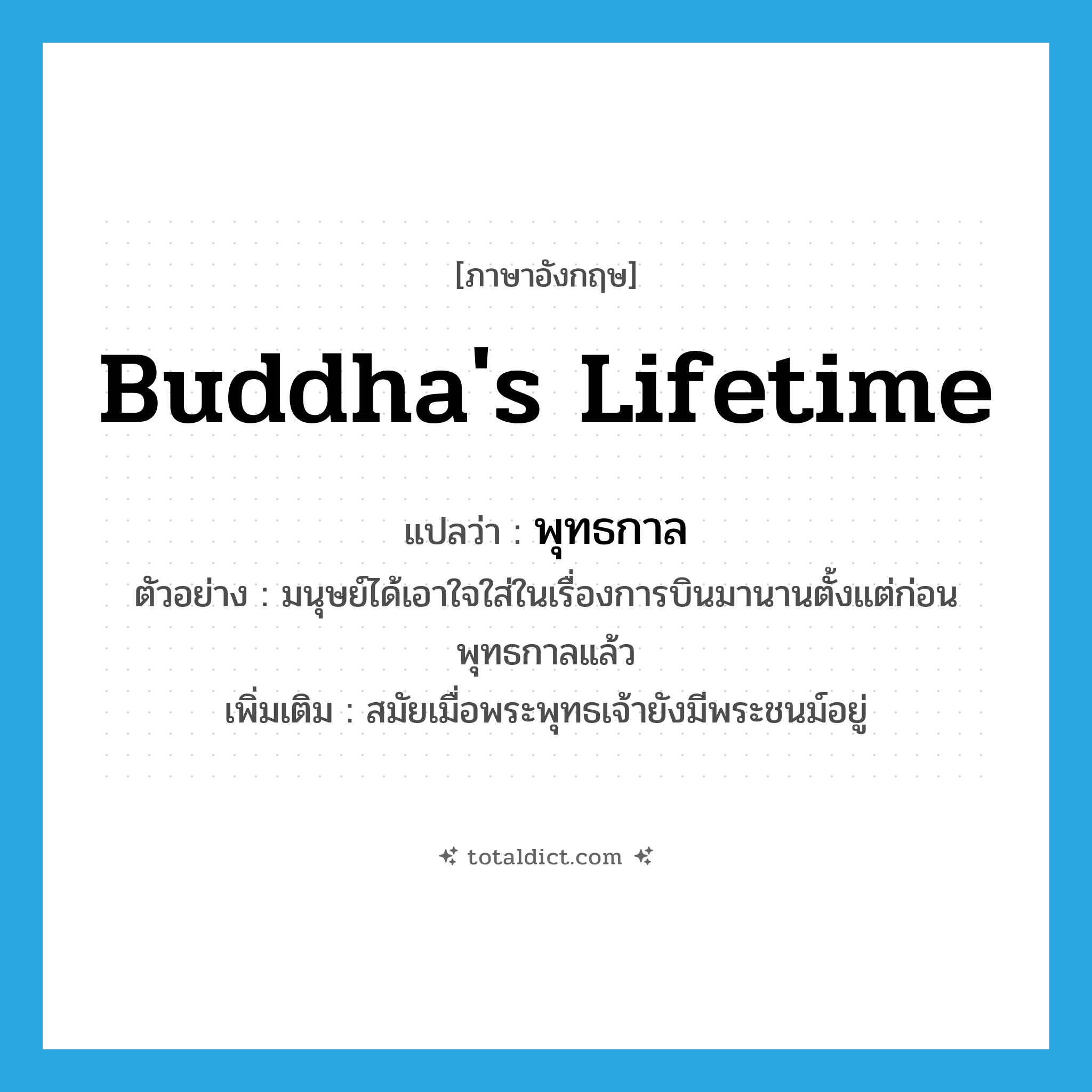 Buddha&#39;s lifetime แปลว่า?, คำศัพท์ภาษาอังกฤษ Buddha&#39;s lifetime แปลว่า พุทธกาล ประเภท N ตัวอย่าง มนุษย์ได้เอาใจใส่ในเรื่องการบินมานานตั้งแต่ก่อนพุทธกาลแล้ว เพิ่มเติม สมัยเมื่อพระพุทธเจ้ายังมีพระชนม์อยู่ หมวด N