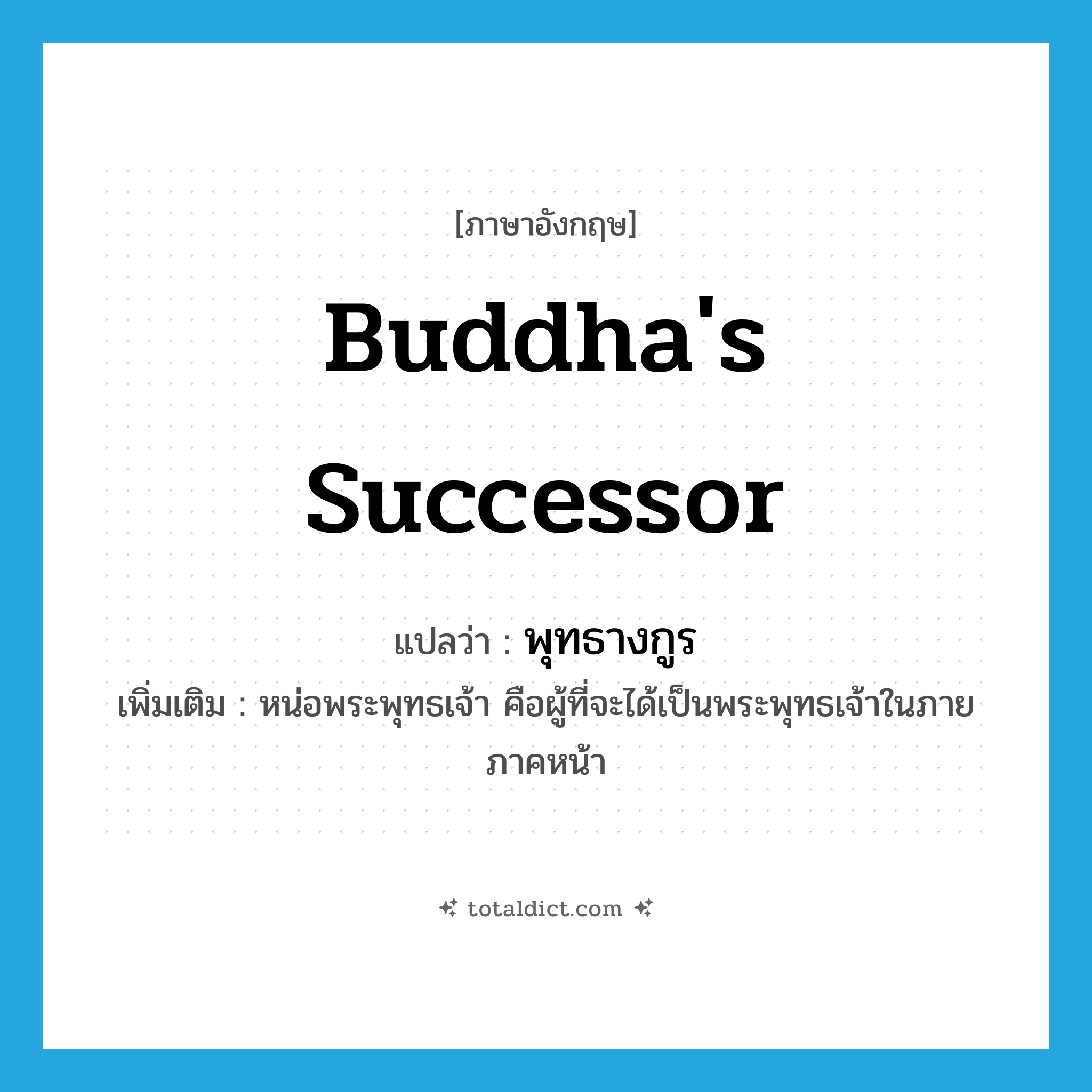 Buddha&#39;s successor แปลว่า?, คำศัพท์ภาษาอังกฤษ Buddha&#39;s successor แปลว่า พุทธางกูร ประเภท N เพิ่มเติม หน่อพระพุทธเจ้า คือผู้ที่จะได้เป็นพระพุทธเจ้าในภายภาคหน้า หมวด N