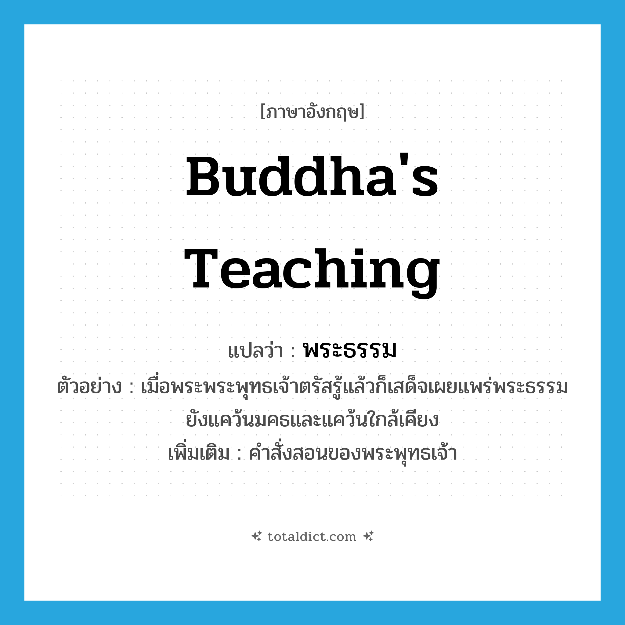 Buddha&#39;s teaching แปลว่า?, คำศัพท์ภาษาอังกฤษ Buddha&#39;s teaching แปลว่า พระธรรม ประเภท N ตัวอย่าง เมื่อพระพระพุทธเจ้าตรัสรู้แล้วก็เสด็จเผยแพร่พระธรรมยังแคว้นมคธและแคว้นใกล้เคียง เพิ่มเติม คำสั่งสอนของพระพุทธเจ้า หมวด N