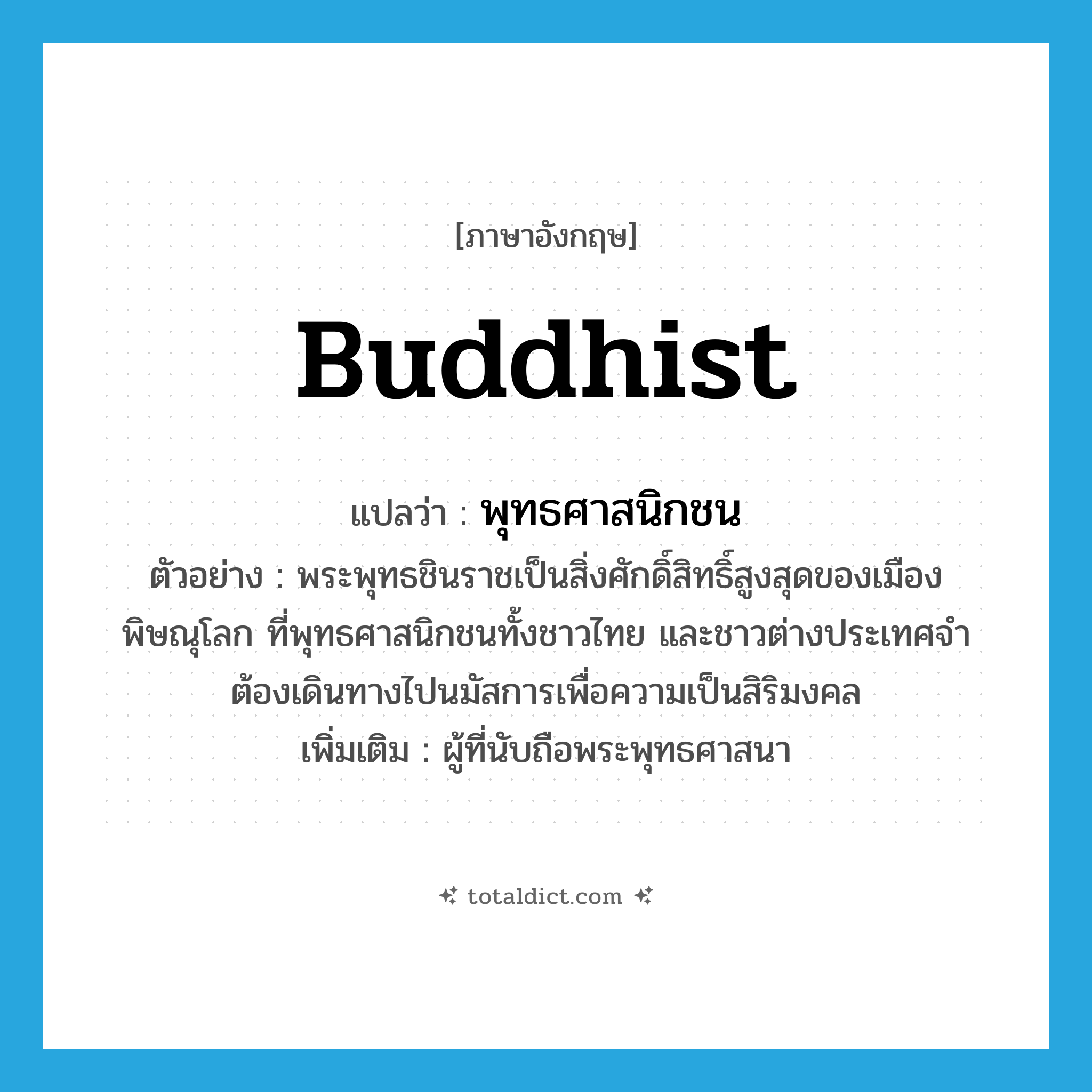 Buddhist แปลว่า?, คำศัพท์ภาษาอังกฤษ Buddhist แปลว่า พุทธศาสนิกชน ประเภท N ตัวอย่าง พระพุทธชินราชเป็นสิ่งศักดิ์สิทธิ์สูงสุดของเมืองพิษณุโลก ที่พุทธศาสนิกชนทั้งชาวไทย และชาวต่างประเทศจำต้องเดินทางไปนมัสการเพื่อความเป็นสิริมงคล เพิ่มเติม ผู้ที่นับถือพระพุทธศาสนา หมวด N
