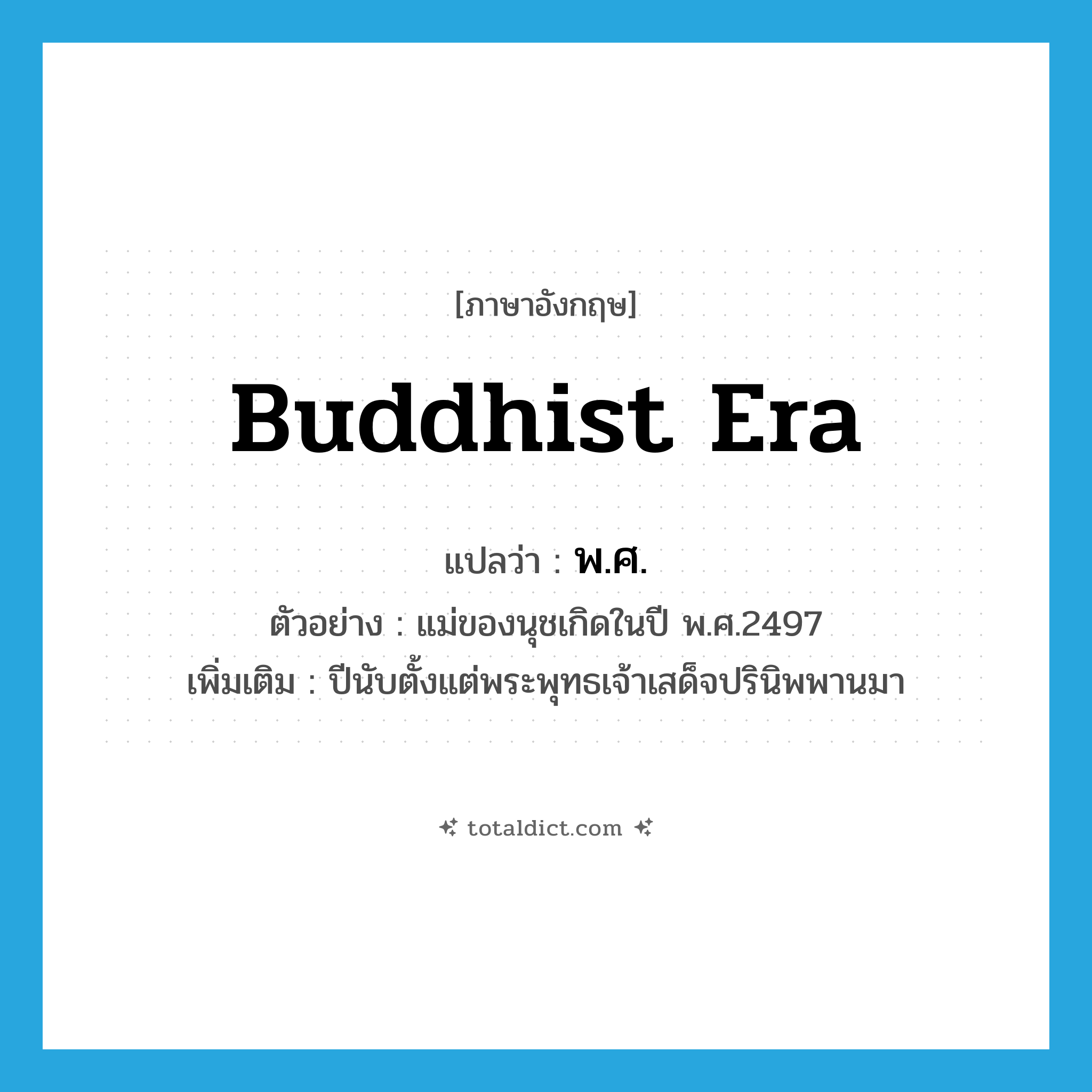 Buddhist era แปลว่า?, คำศัพท์ภาษาอังกฤษ Buddhist Era แปลว่า พ.ศ. ประเภท N ตัวอย่าง แม่ของนุชเกิดในปี พ.ศ.2497 เพิ่มเติม ปีนับตั้งแต่พระพุทธเจ้าเสด็จปรินิพพานมา หมวด N